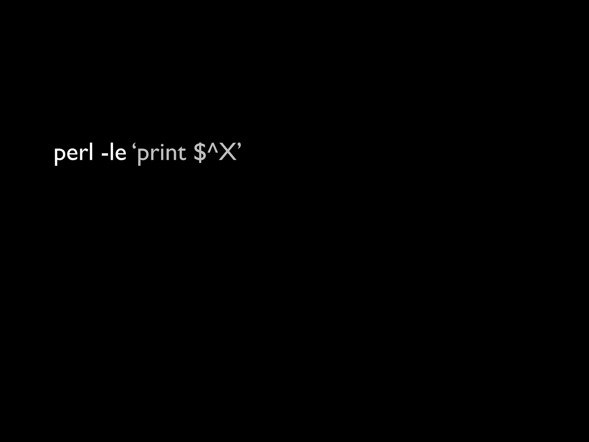 perl -le ‘print $^X’
10.0: perl
10.1: perl
12.0: perl
14.0: perl
16.0: /Users/rjbs/perl5/perlbrew/perls/16.0/bin/perl
 