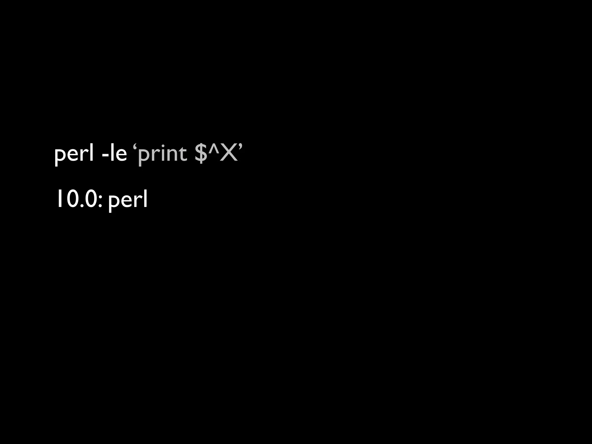perl -le ‘print $^X’
10.0: perl
10.1: perl
12.0: perl
14.0: perl
16.0: /Users/rjbs/perl5/perlbrew/perls/16.0/bin/perl
 