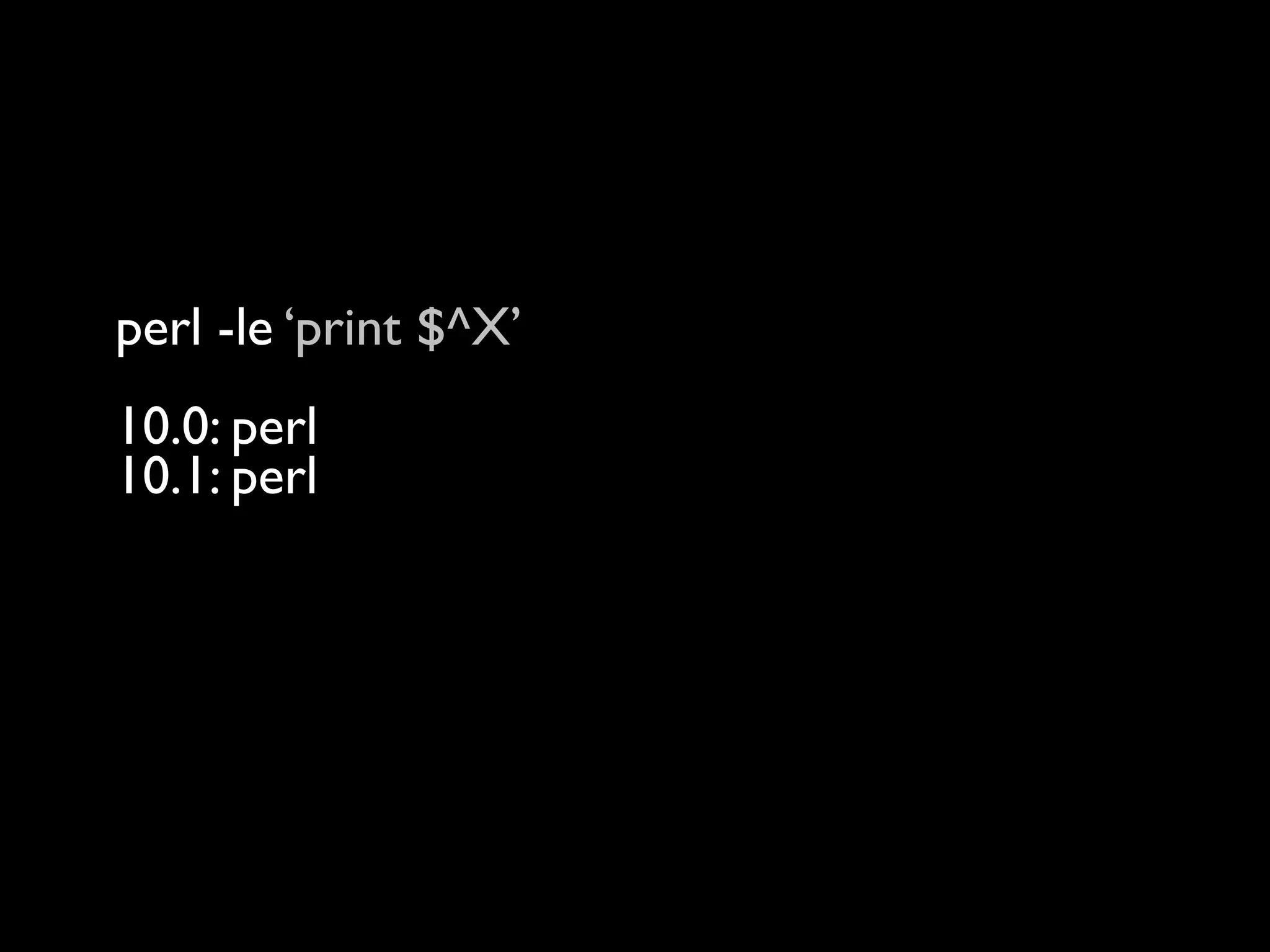 perl -le ‘print $^X’
10.0: perl
10.1: perl
12.0: perl
14.0: perl
16.0: /Users/rjbs/perl5/perlbrew/perls/16.0/bin/perl
 