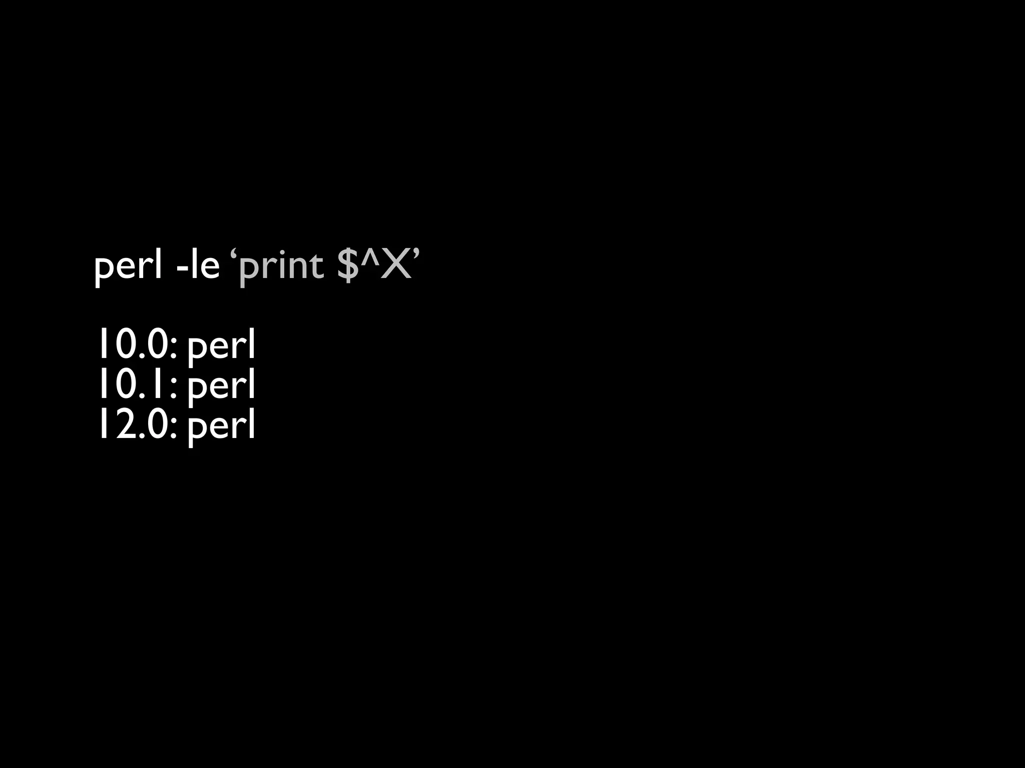 perl -le ‘print $^X’
10.0: perl
10.1: perl
12.0: perl
14.0: perl
16.0: /Users/rjbs/perl5/perlbrew/perls/16.0/bin/perl
 