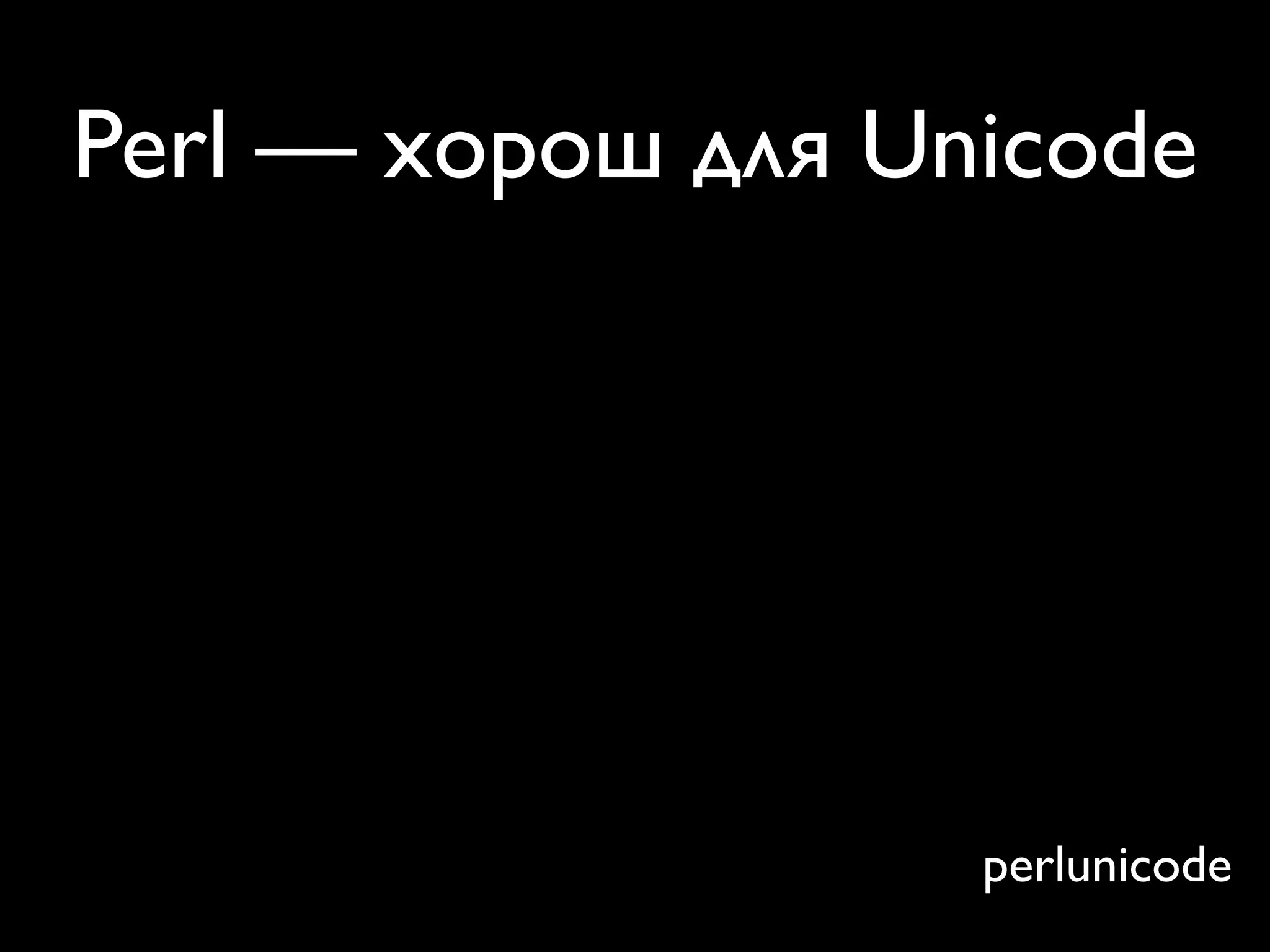 Perl — хорош для Unicode




                   perlunicode
 