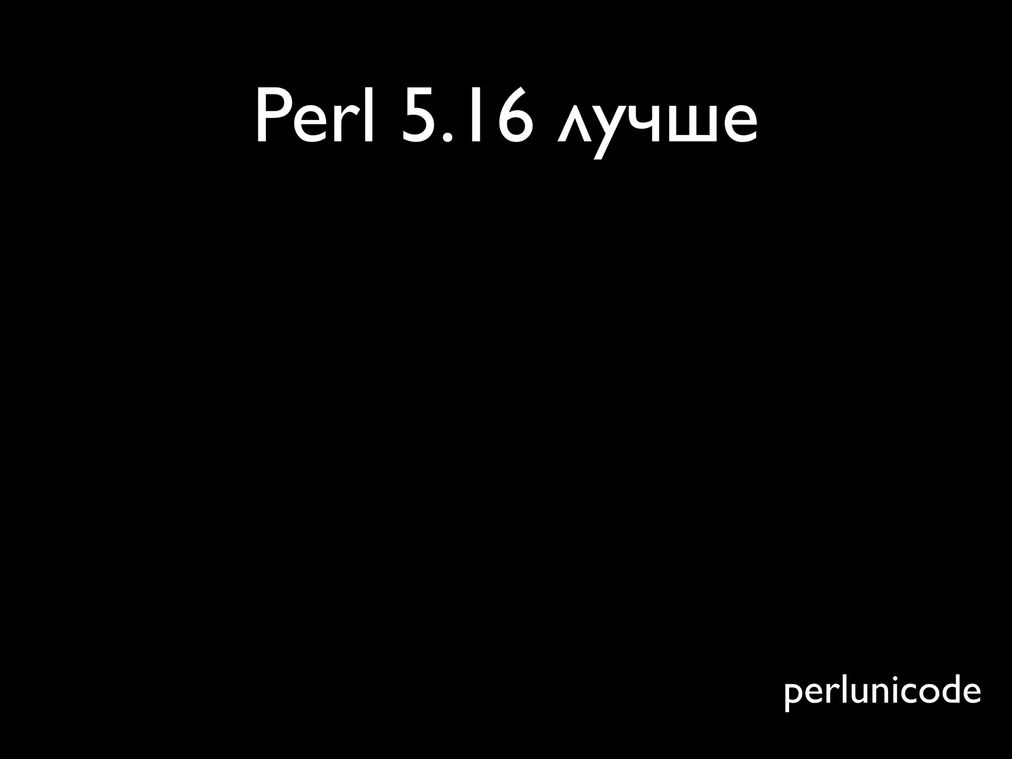 Perl 5.16 лучше




                  perlunicode
 