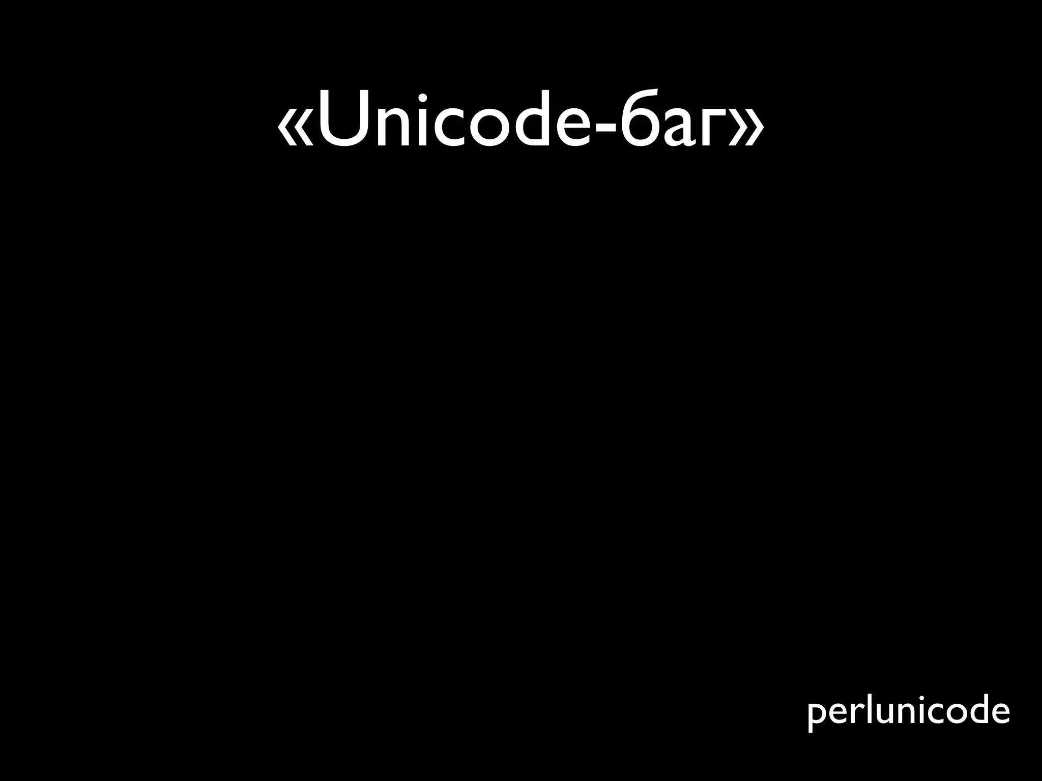 «Unicode-баг»




                perlunicode
 