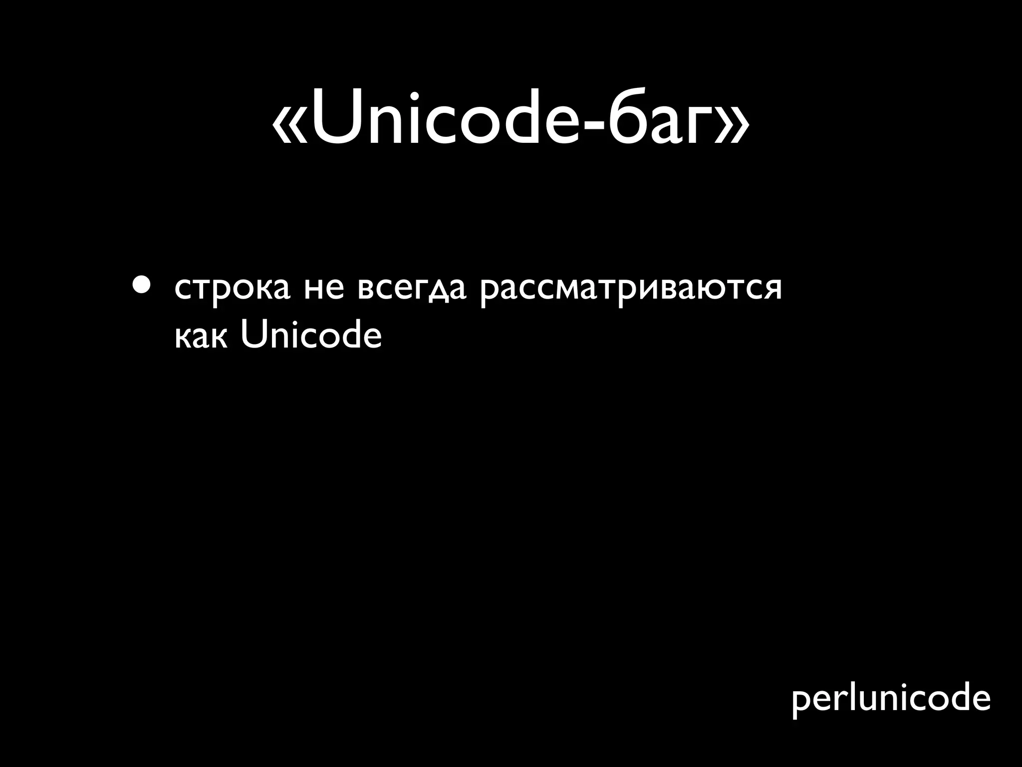 «Unicode-баг»

• строка не всегда рассматриваются
    как Unicode
• это вызывает странные ошибки, для
    поиска которых требуется время
•   use feature ‘unicode_strings’;
•
                                     perlunicode
 