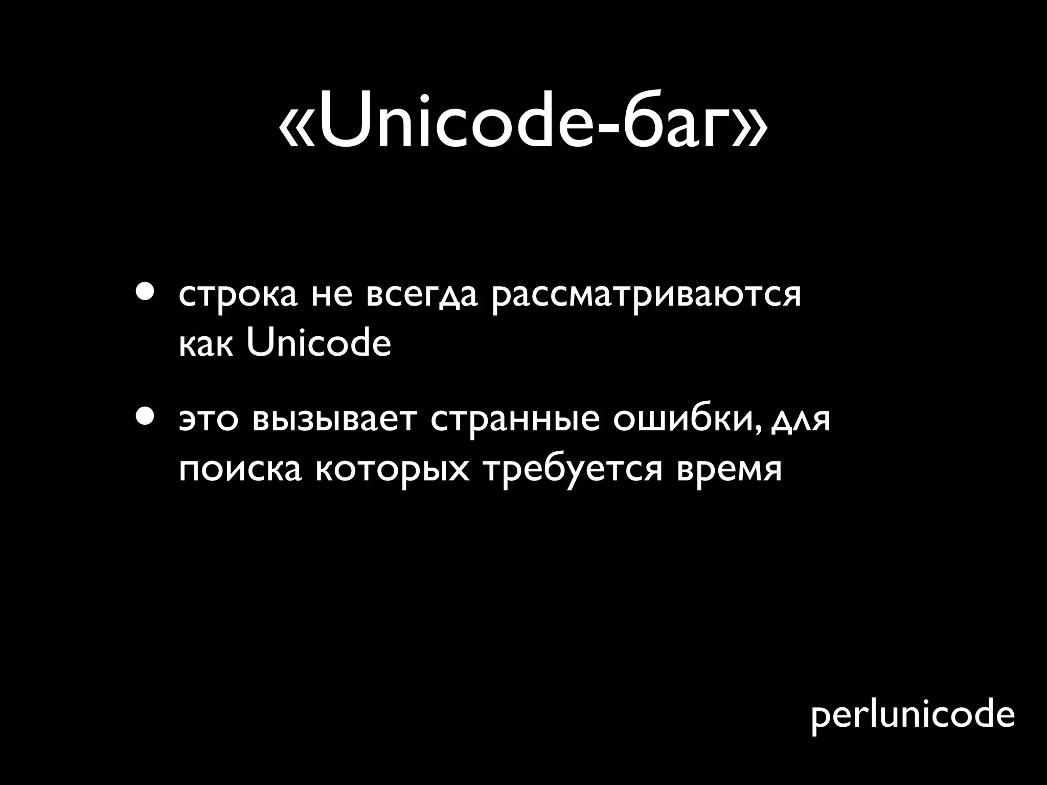 «Unicode-баг»

• строка не всегда рассматриваются
  как Unicode
• это вызывает странные ошибки, для
  поиска которых требуется время
• use feature ‘unicode_strings’;
•
                                     perlunicode
 