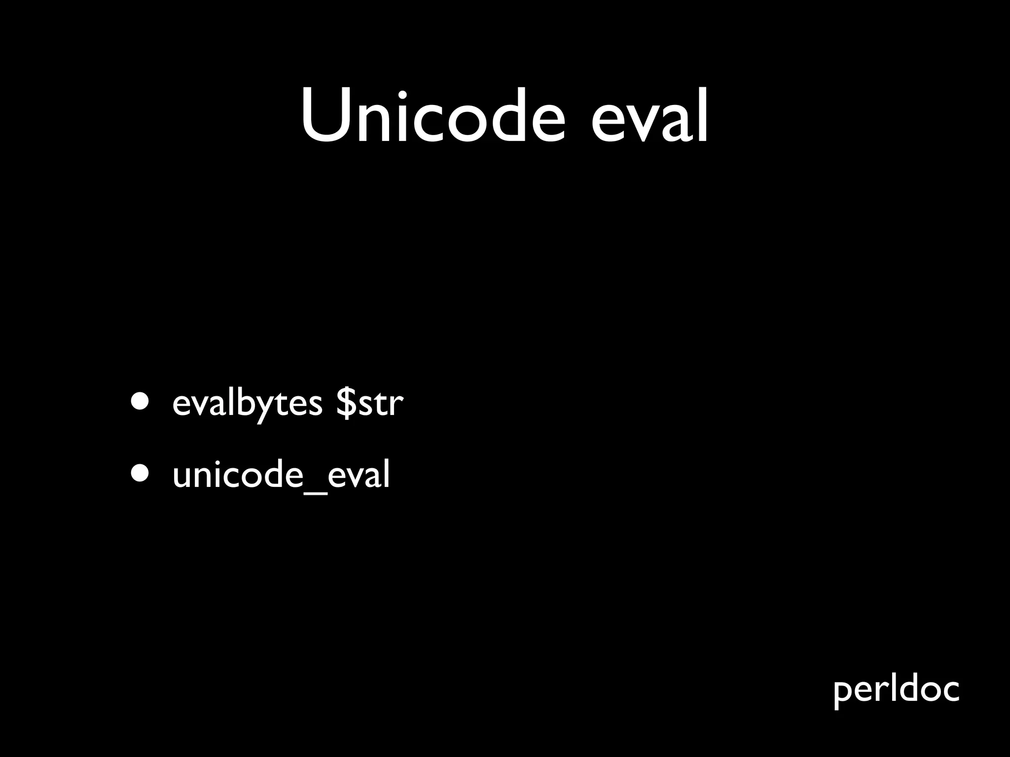 Unicode eval


• evalbytes $str
• unicode_eval

                        perldoc
 