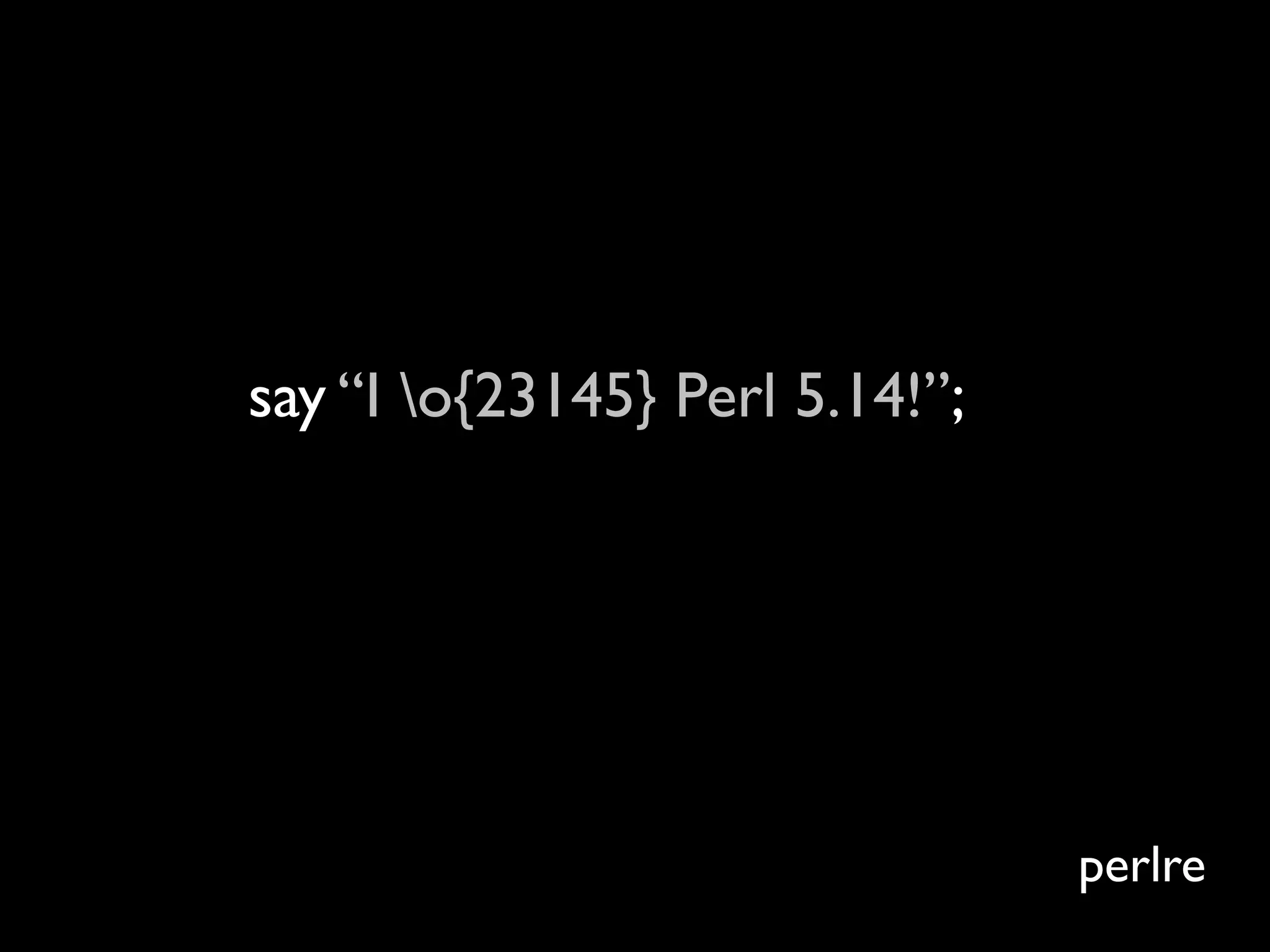 say “I o{23145} Perl 5.14!”;

I ♥ Perl 5.14!



                                perlre
 