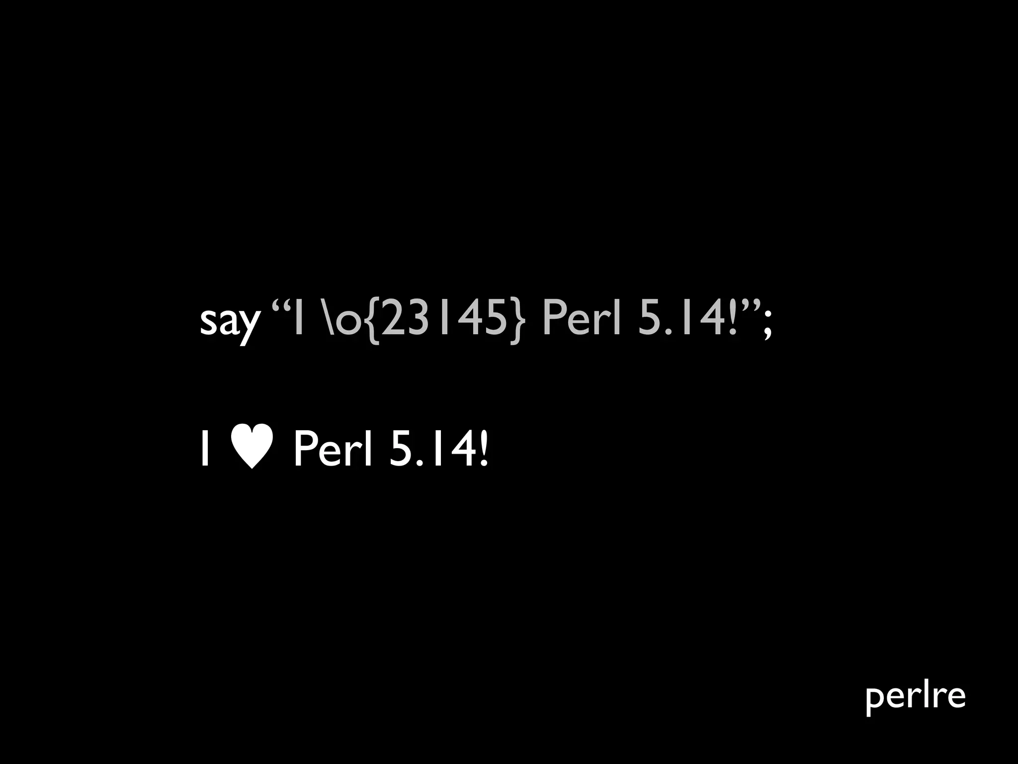 say “I o{23145} Perl 5.14!”;

I ♥ Perl 5.14!



                                perlre
 