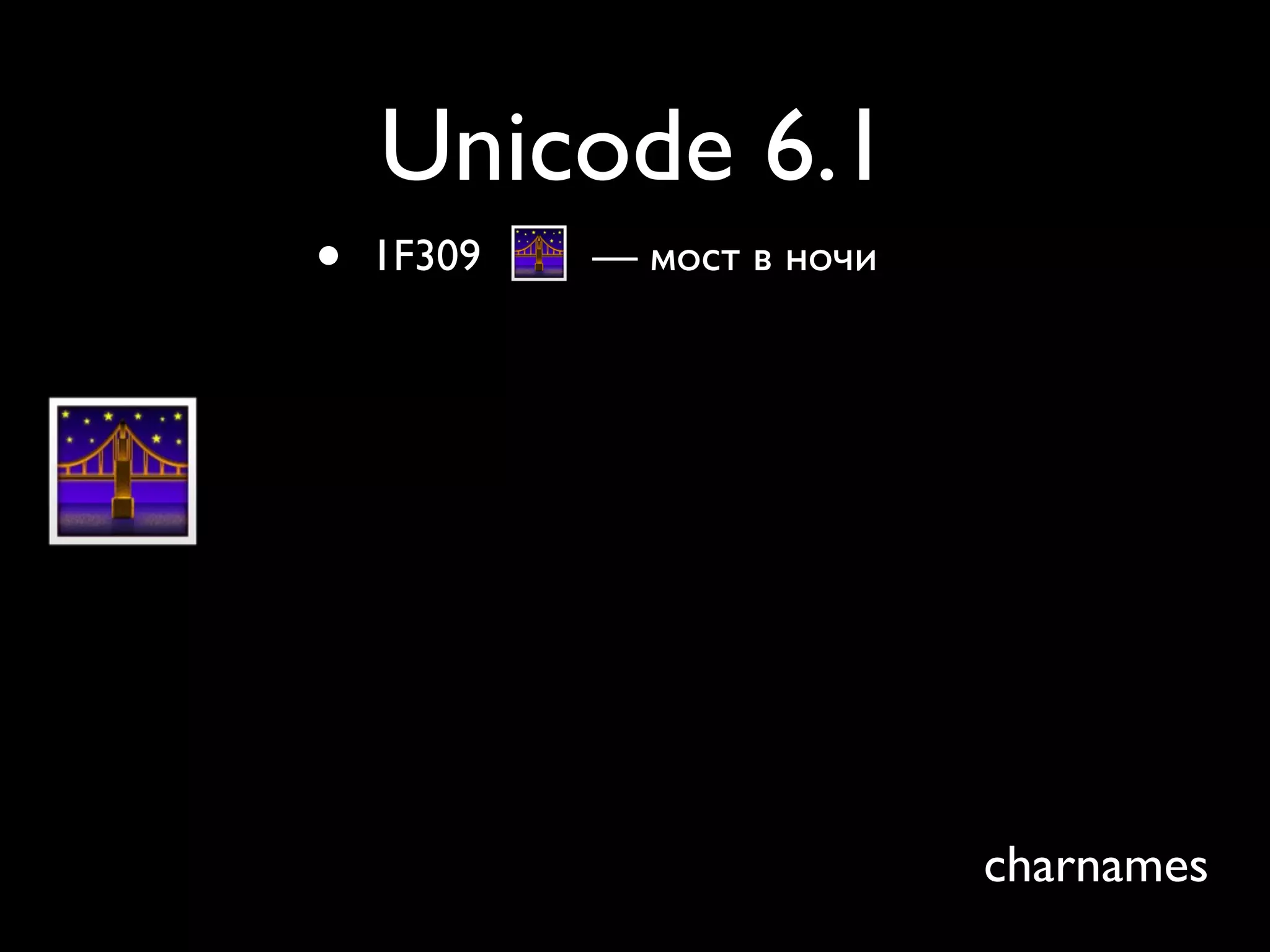 Unicode 6.1
•   1F309   — мост в ночи




                            charnames
 