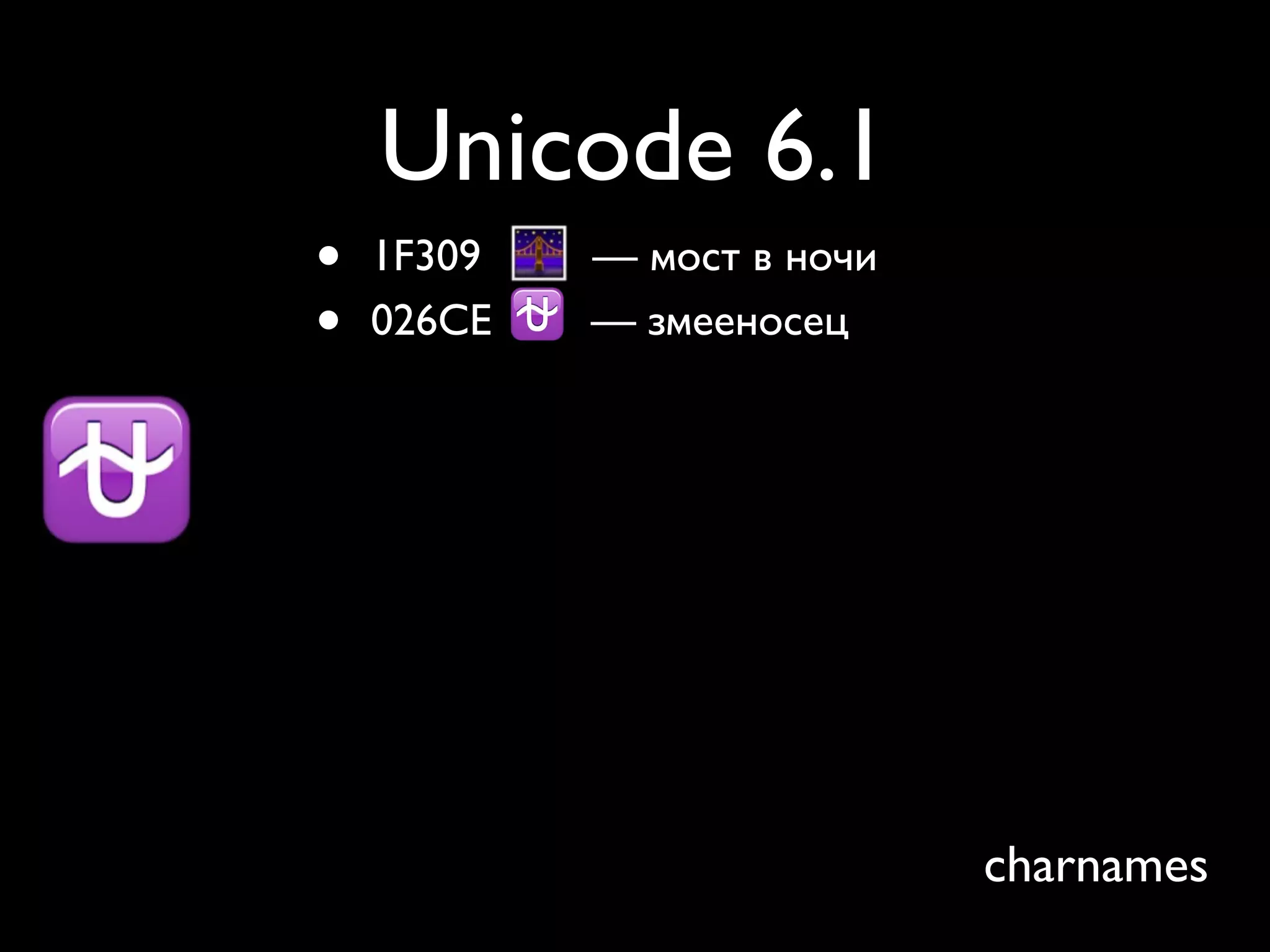 Unicode 6.1
•   1F309   — мост в ночи
•   026CE   — змееносец




                            charnames
 