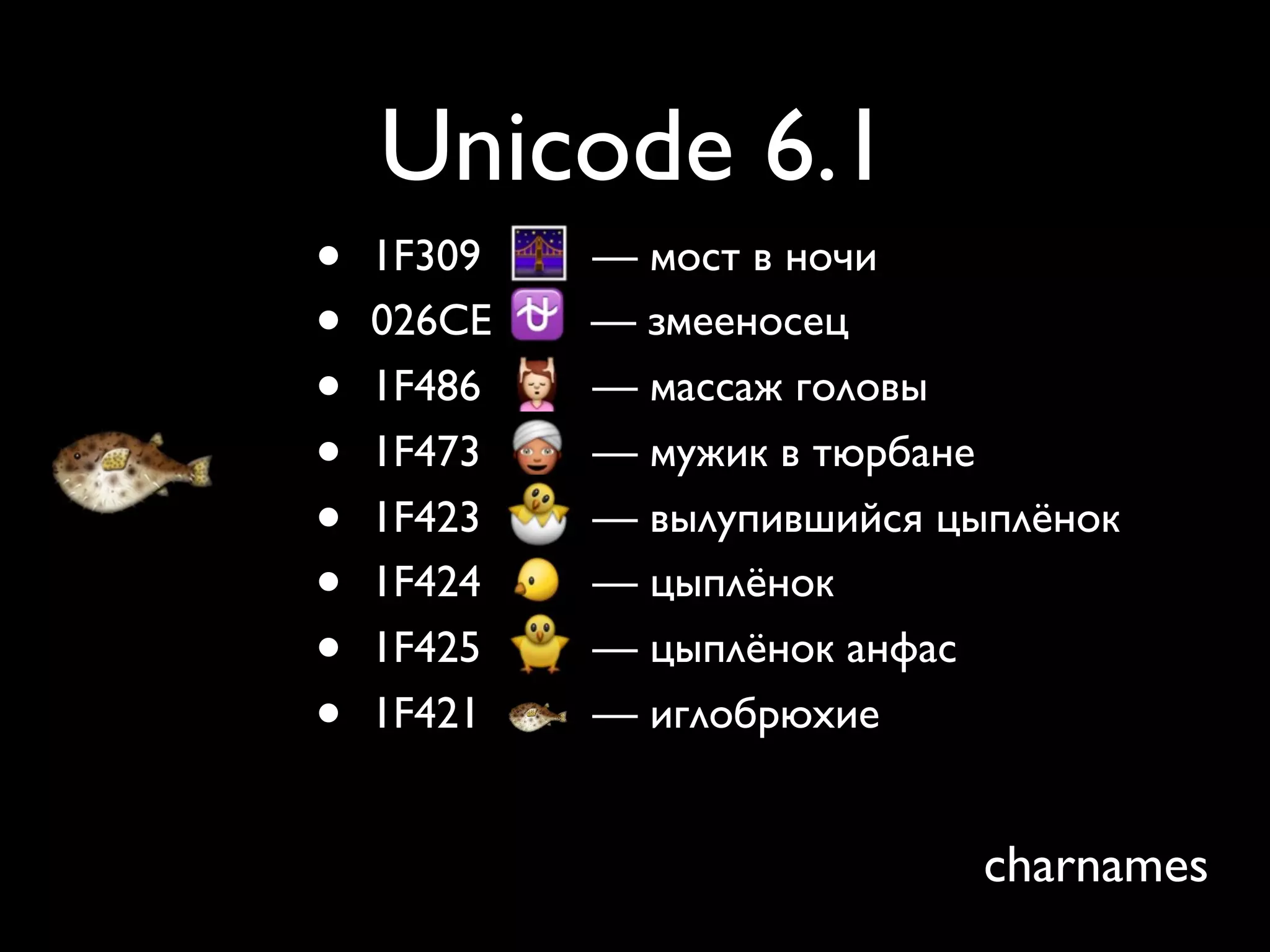 Unicode 6.1
•   1F309   — мост в ночи
•   026CE   — змееносец
•   1F486   — массаж головы
•   1F473   — мужик в тюрбане
•   1F423   — вылупившийся цыплёнок
•   1F424   — цыплёнок
•   1F425   — цыплёнок анфас
•   1F421   — иглобрюхие


                             charnames
 
