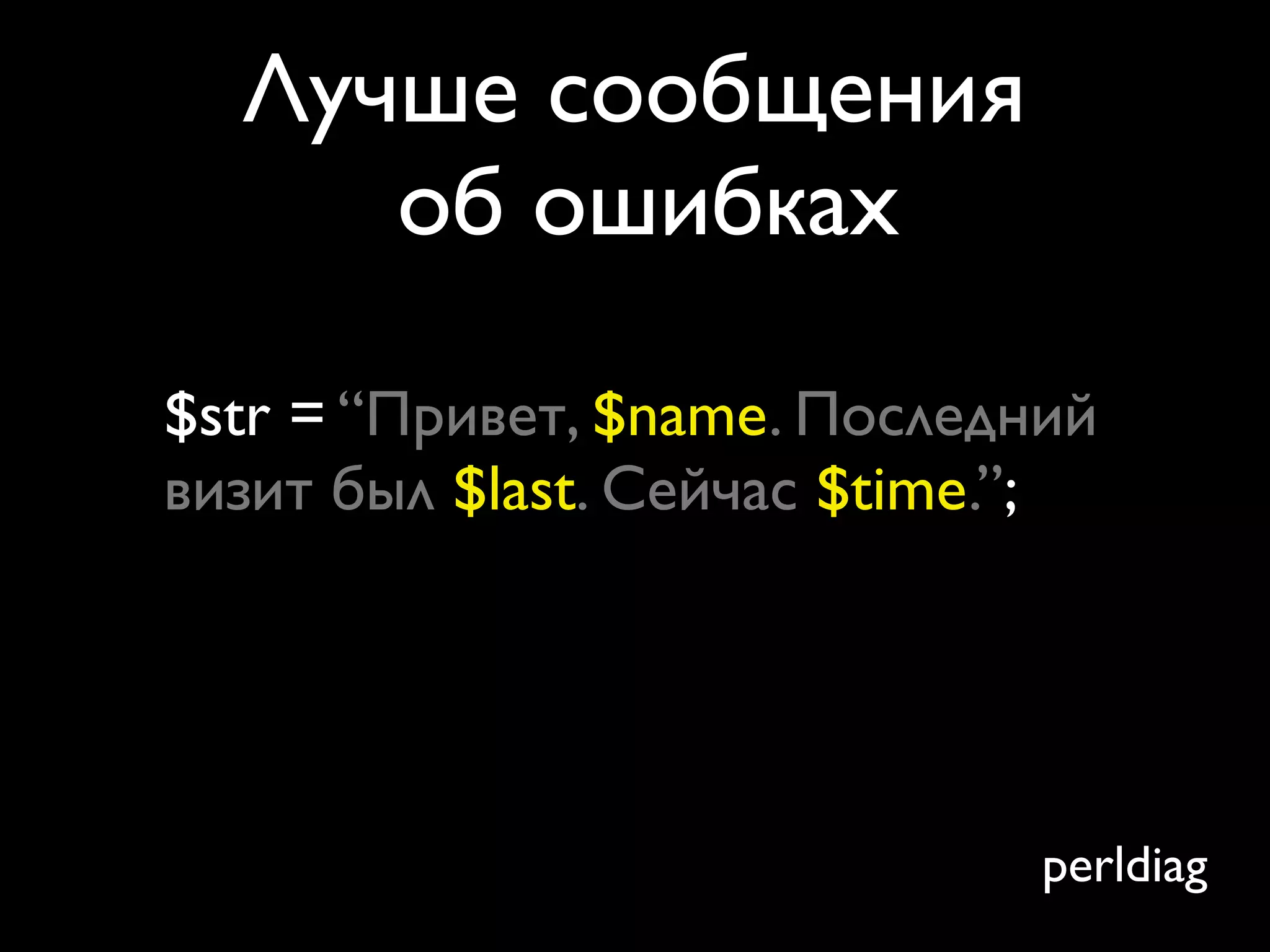 Лучше сообщения
     об ошибках

$str = “Привет, $name. Последний
визит был $last. Сейчас $time.”;




                              perldiag
 