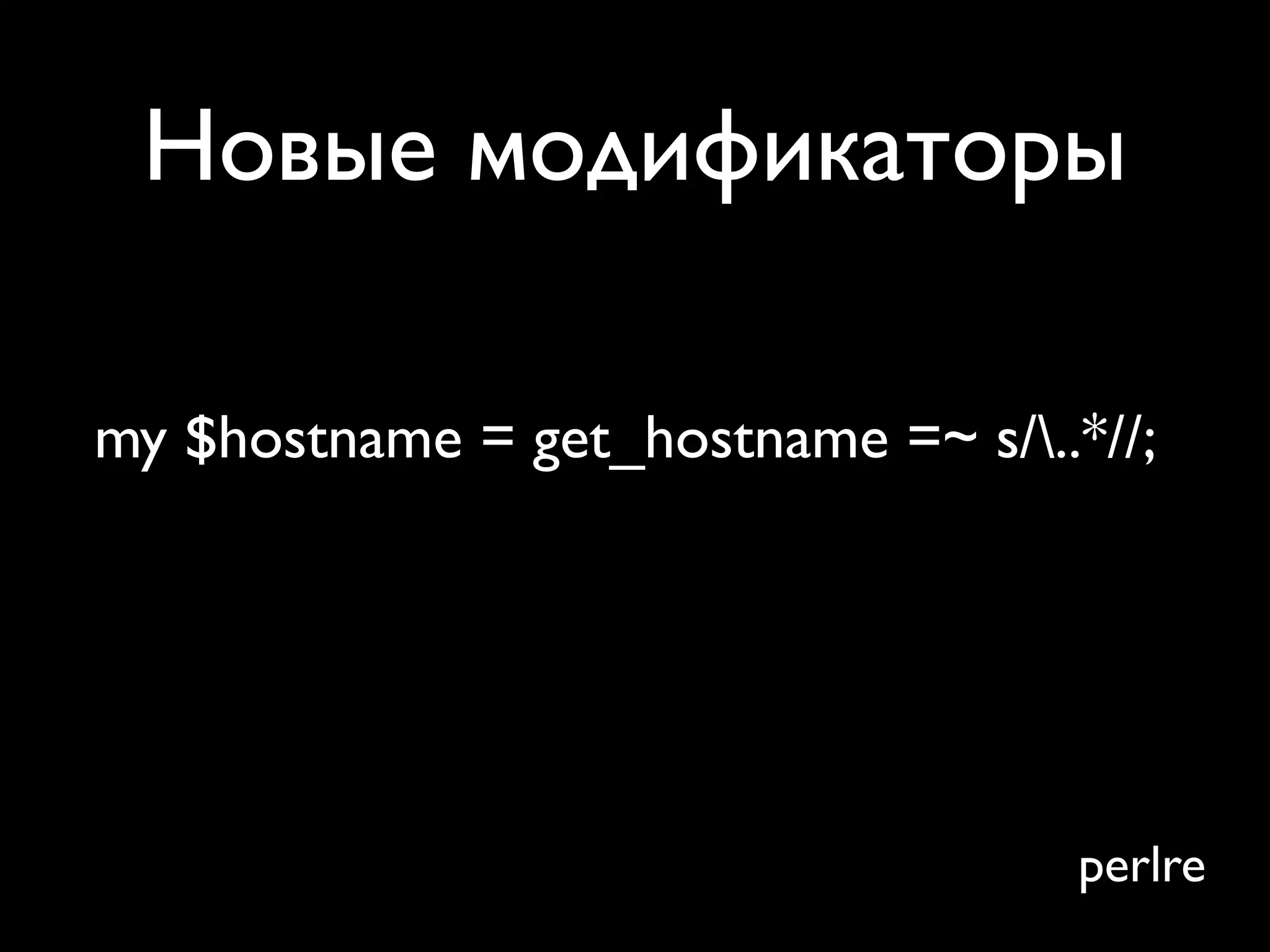 Новые модификаторы

my $hostname = get_hostname =~ s/..*//;




                                     perlre
 