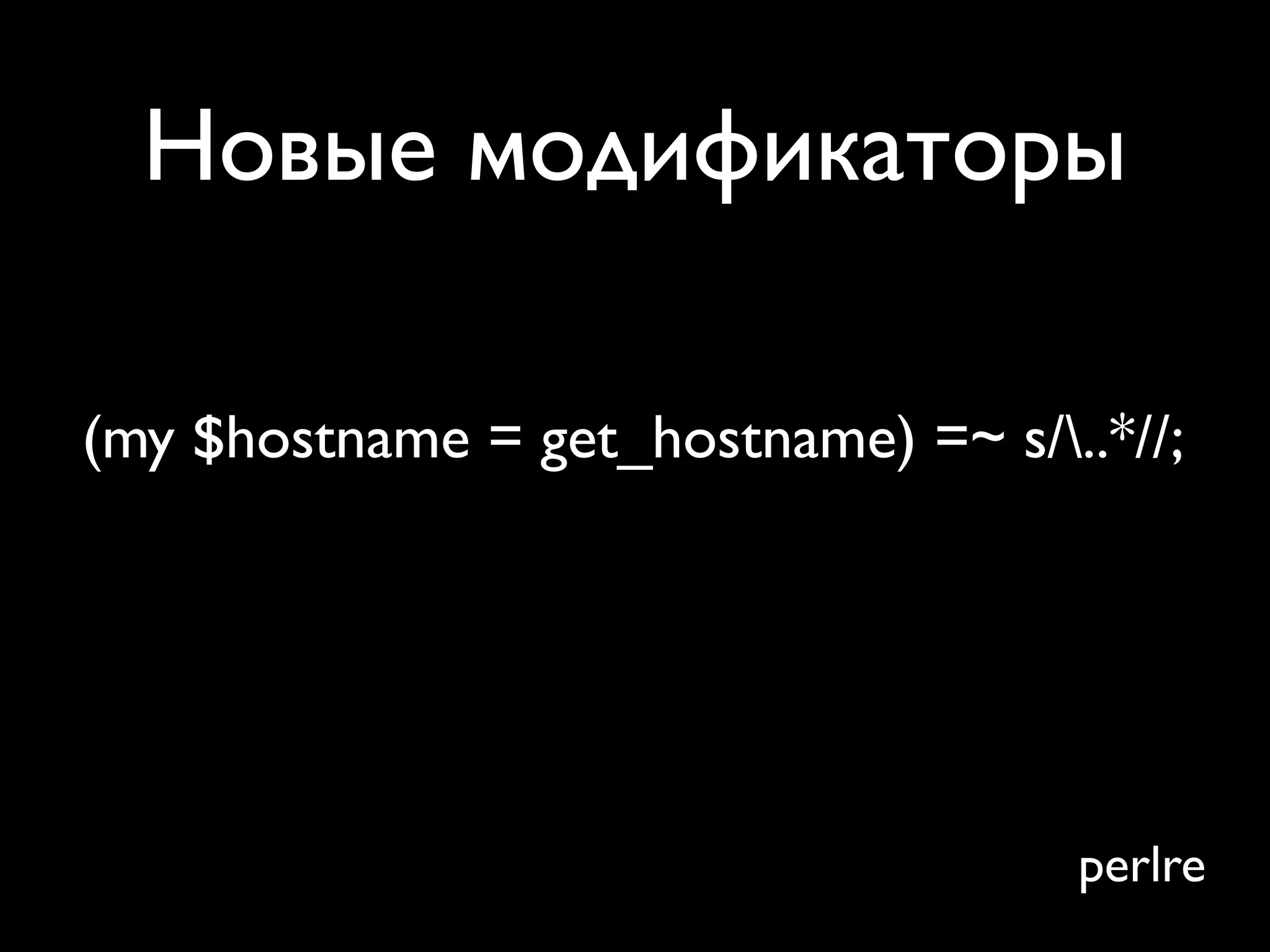 Новые модификаторы

(my $hostname = get_hostname) =~ s/..*//;




                                     perlre
 