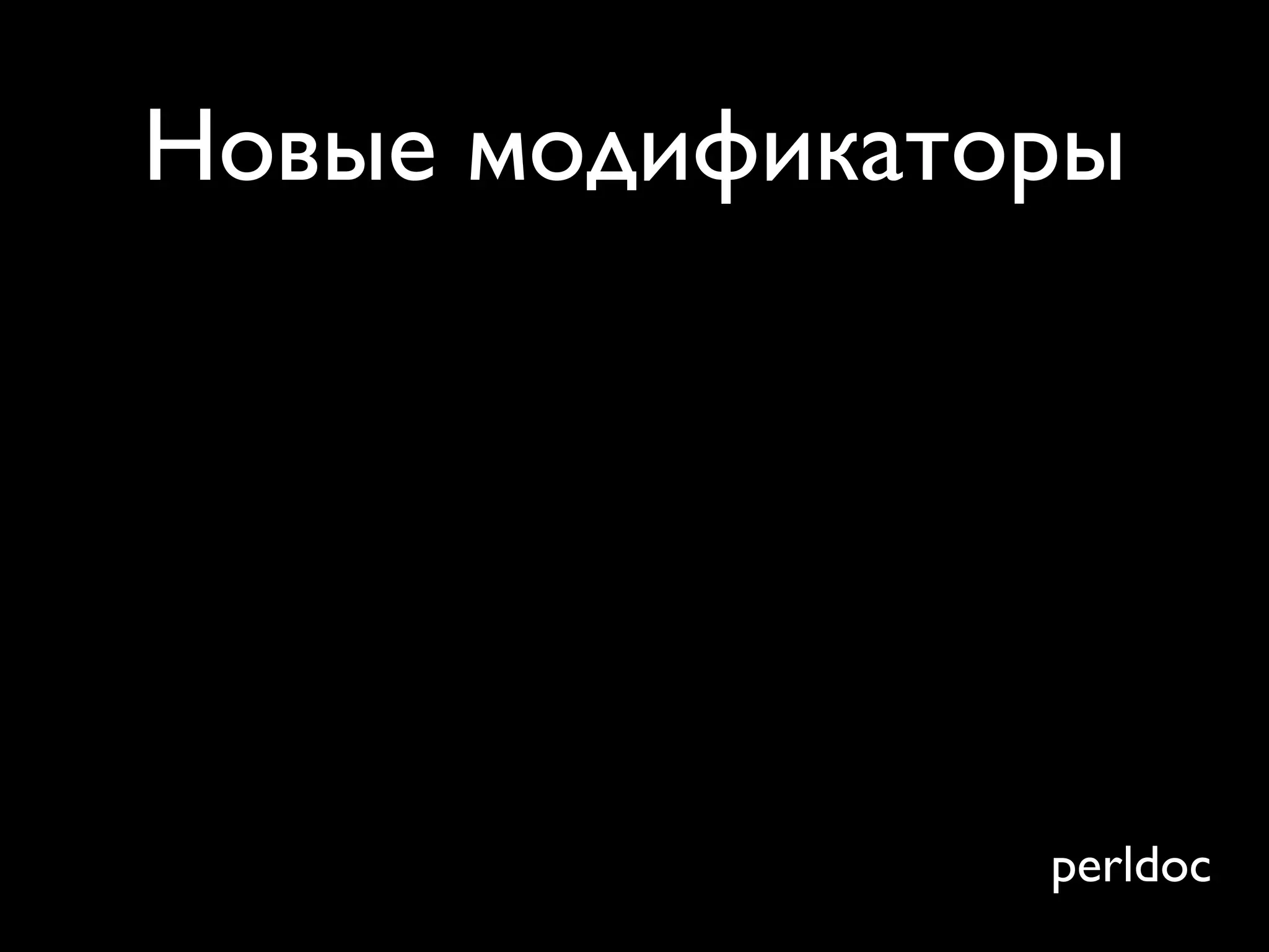 Новые модификаторы




                perldoc
 