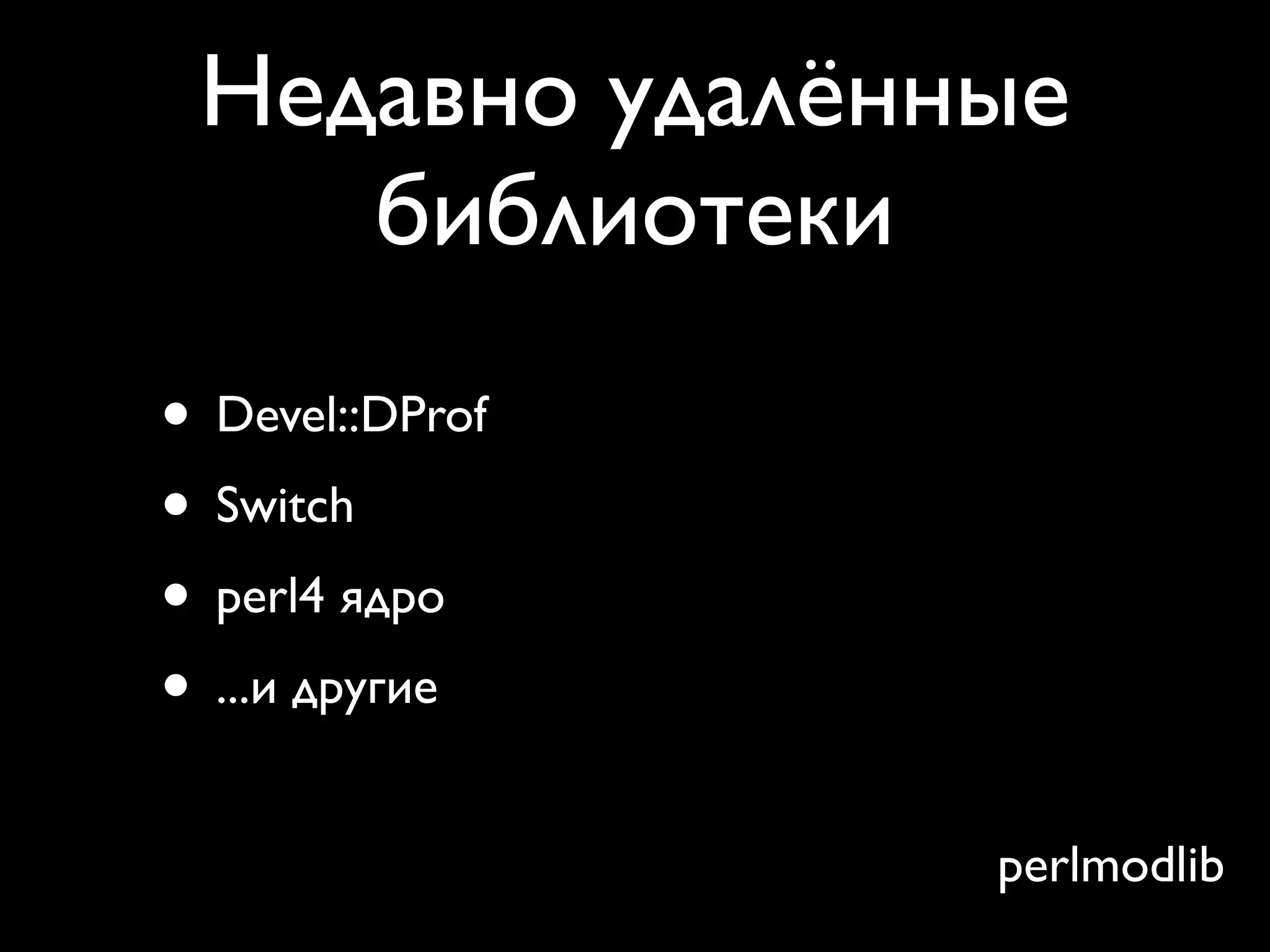 Недавно удалённые
    библиотеки
• Devel::DProf
• Switch
• perl4 ядро
• ...и другие
                 perlmodlib
 