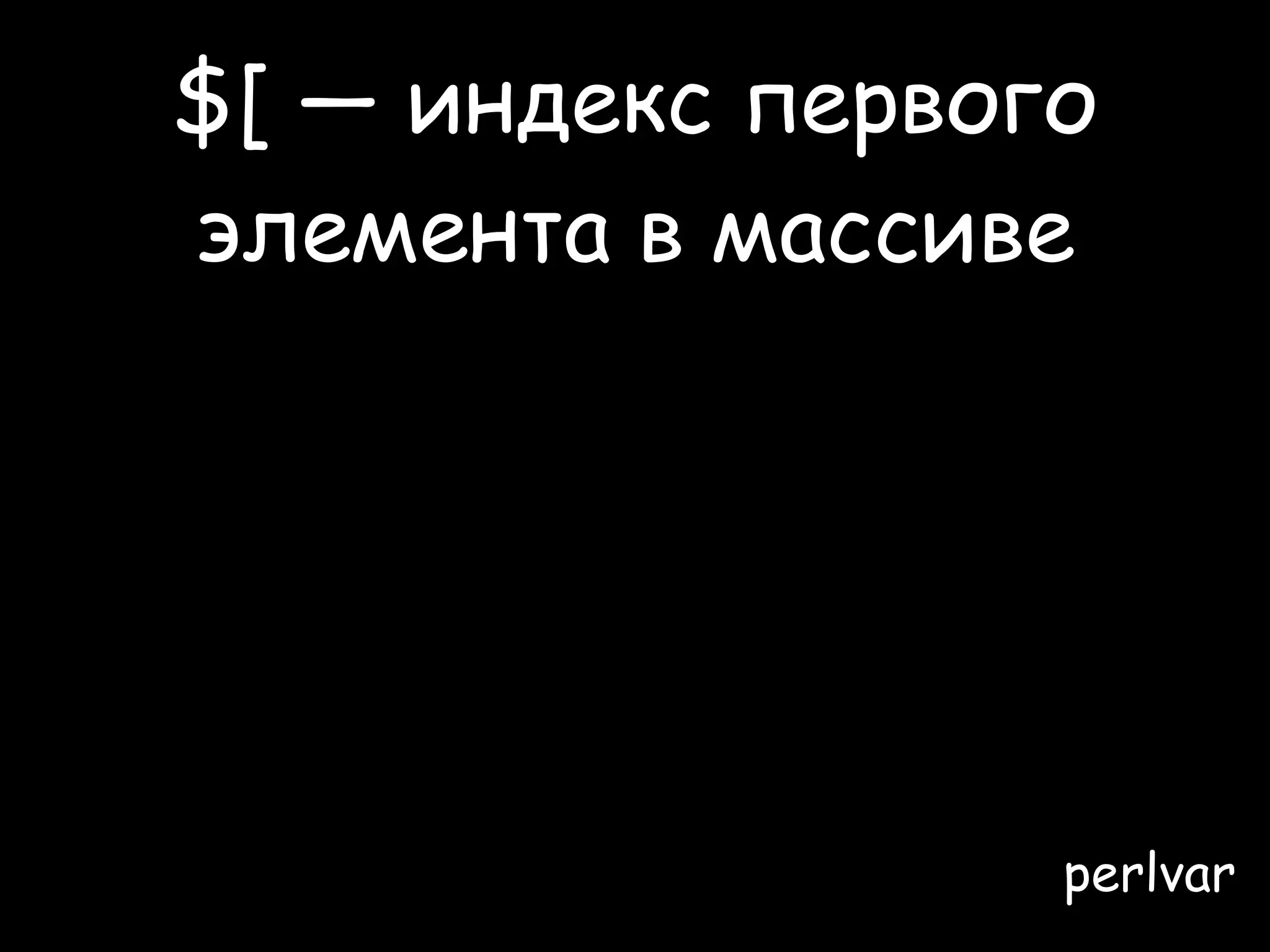 $[ — индекс первого
 элемента в массиве

• можно сделать так, чтобы $array[1]
  возвращал первый элемент массива

• разве это не круто?
• это так же круто, как и шрифт Comic Sans

                                       perlvar
 