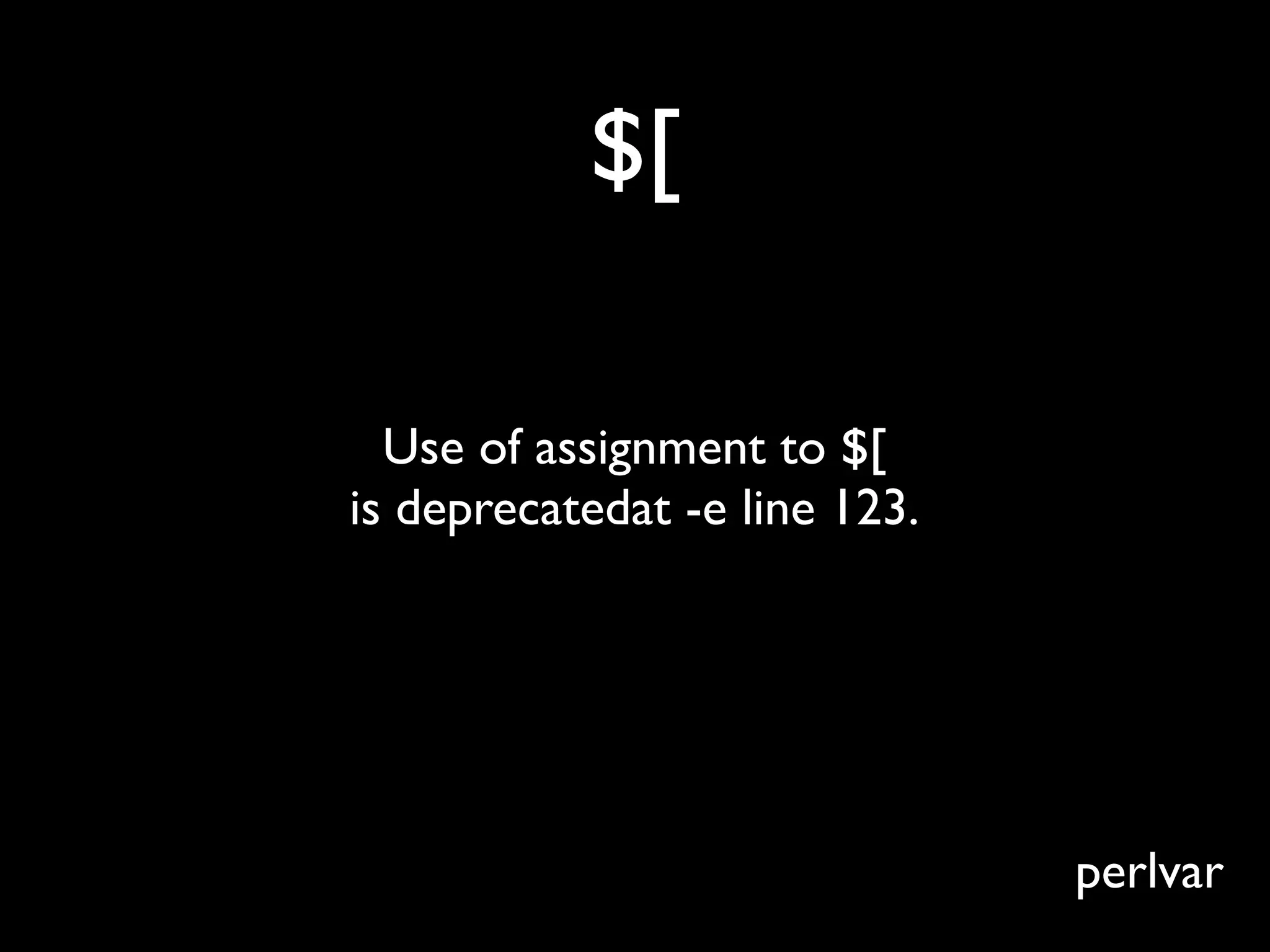 $[

  Use of assignment to $[
is deprecatedat -e line 123.




                               perlvar
 