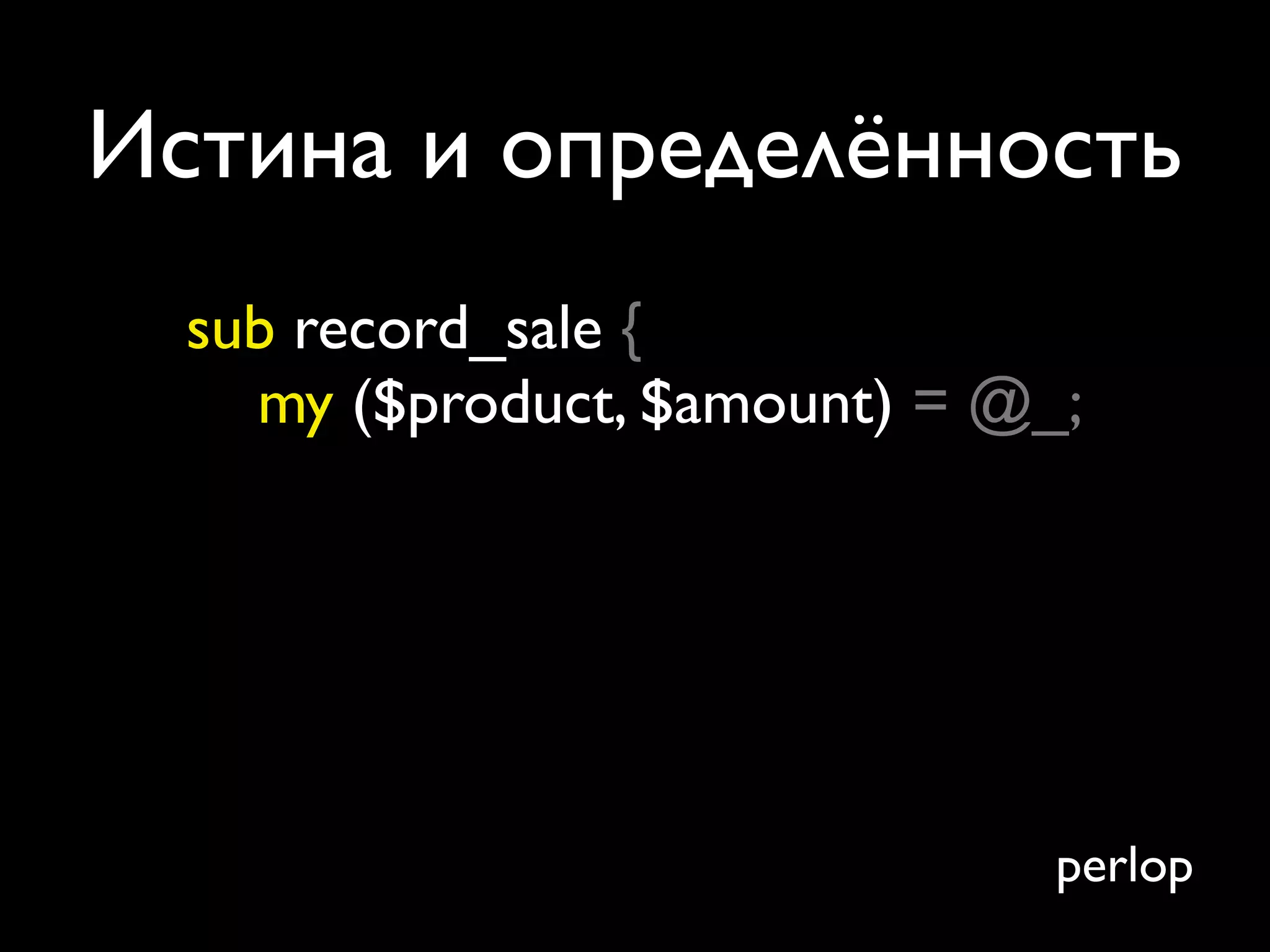 Истина и определённость
  sub record_sale {
    my ($product, $amount) = @_;




                               perlop
 