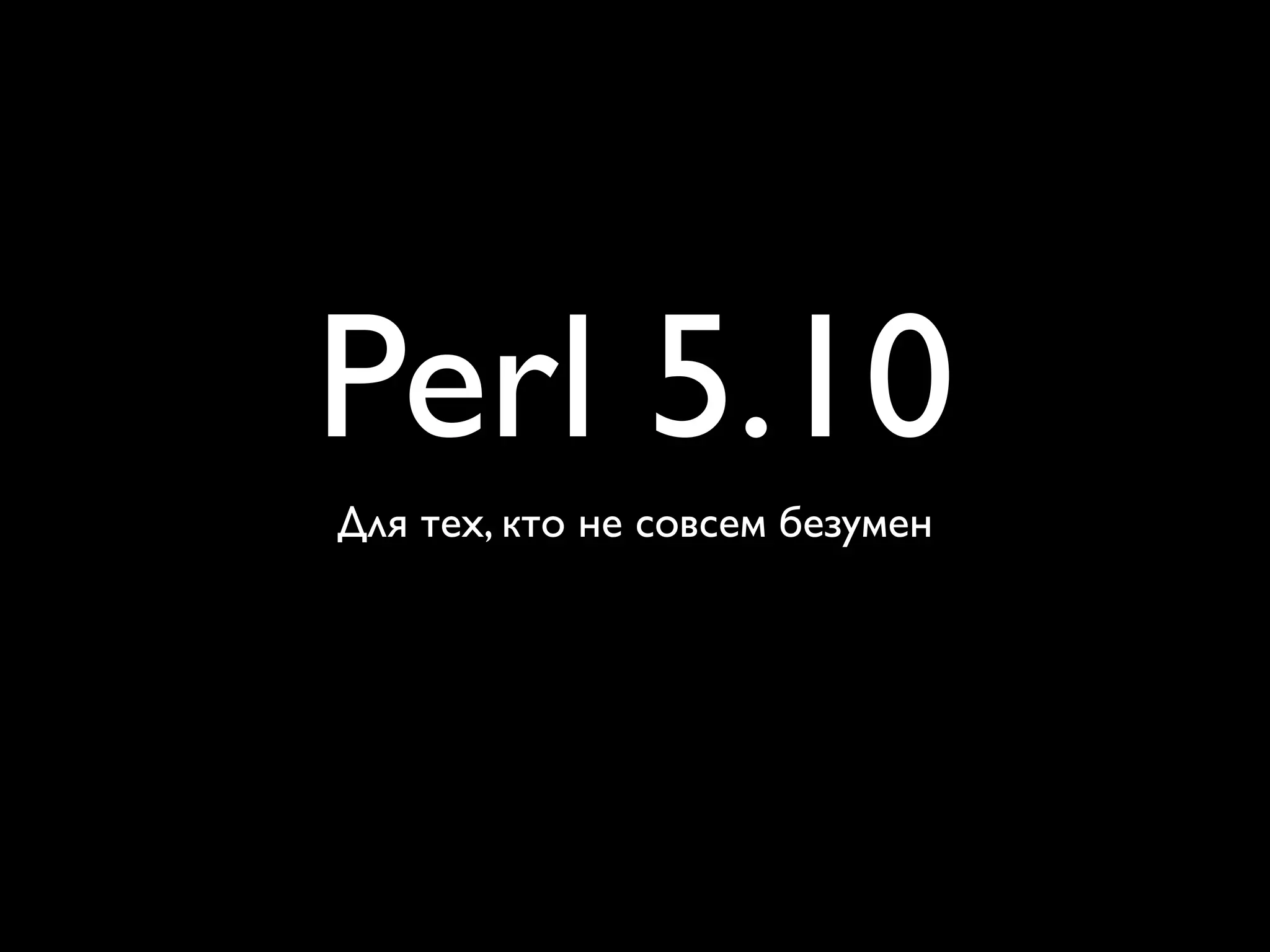 Perl 5.10
Для тех, кто не совсем безумен
 