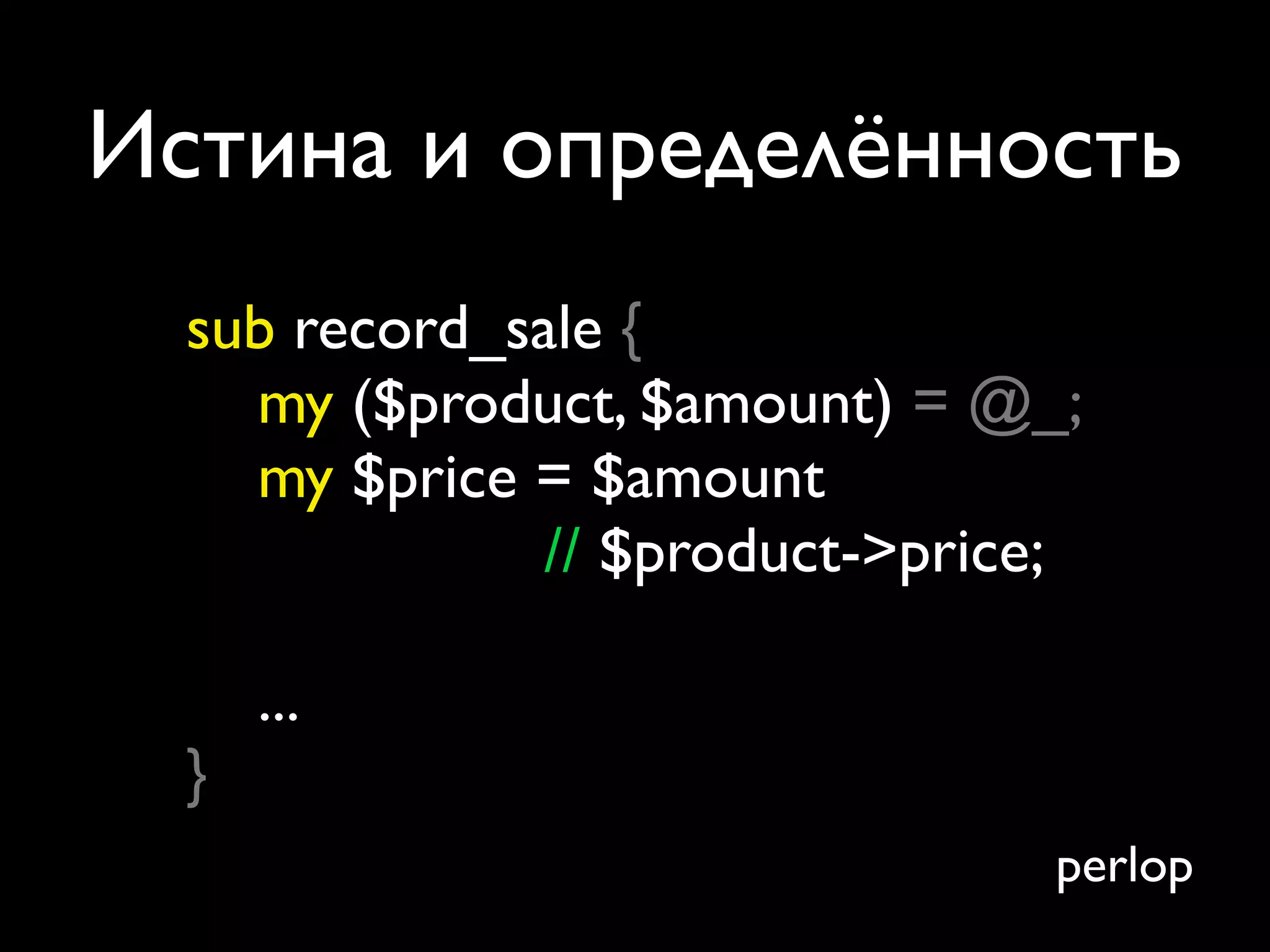 Истина и определённость
  sub record_sale {
    my ($product, $amount) = @_;
    my $price = $amount
               // $product->price;

      ...
  }
                                 perlop
 
