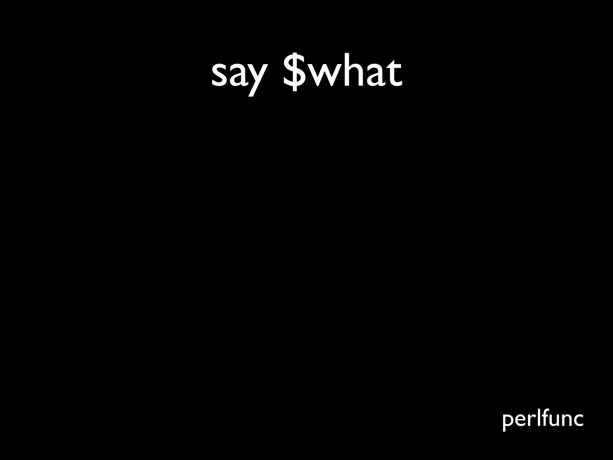 say $what




            perlfunc
 