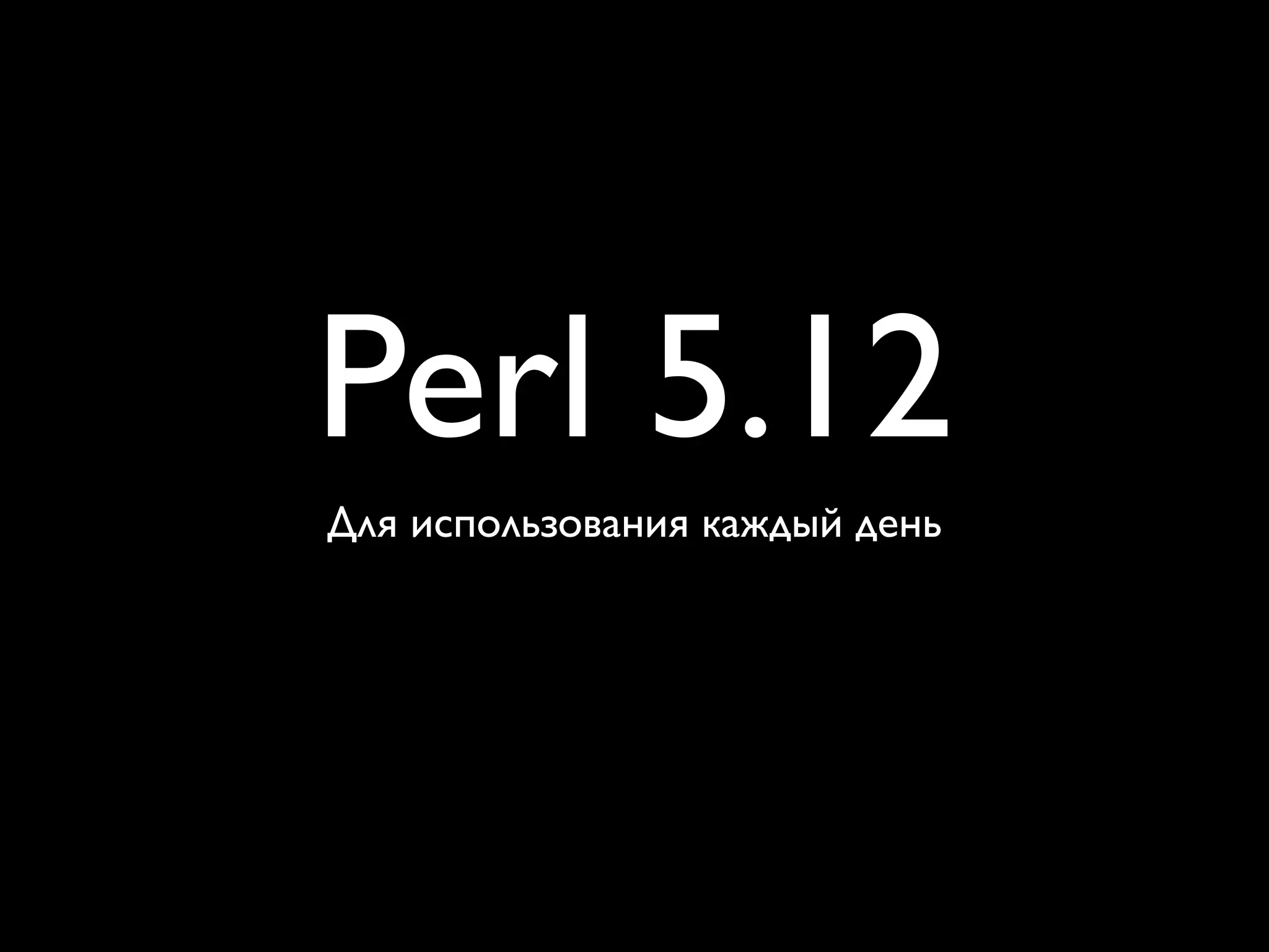 Perl 5.12
Для использования каждый день
 