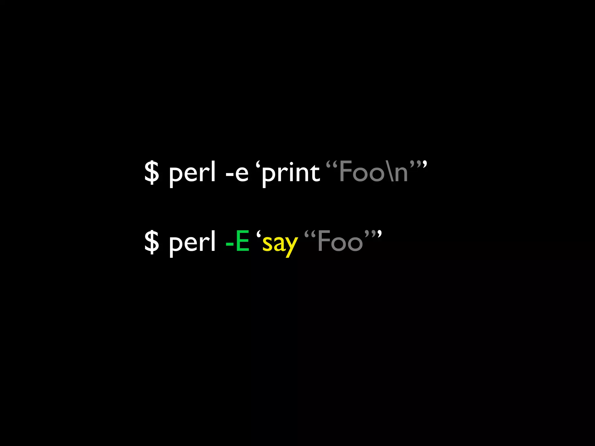 $ perl -e ‘print “Foon”’

$ perl -E ‘say “Foo”’
 
