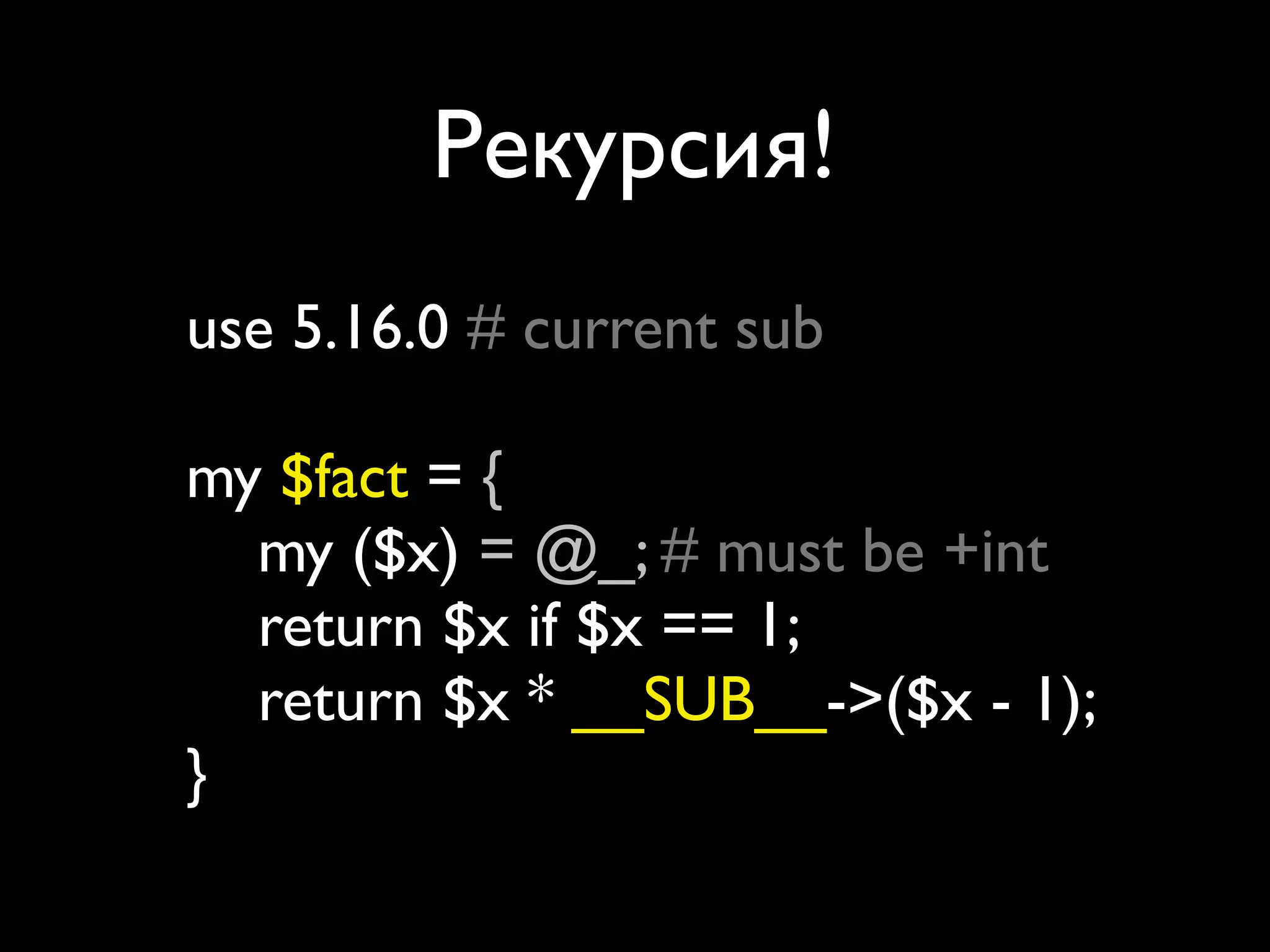 Рекурсия!
use 5.16.0; # current sub

my $fact = sub {
   my ($x) = @_; # must be +int
   return $x if $x == 1;
   return $x * __SUB__->($x - 1);
};
 