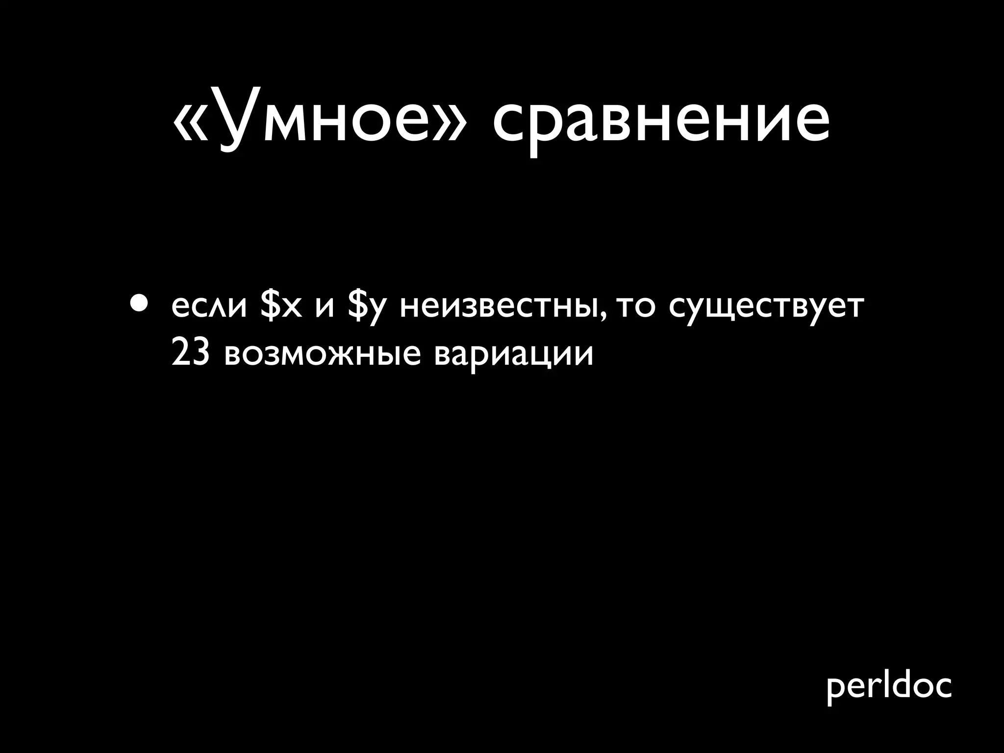 «Умное» сравнение

• если $x и $y неизвестны, то существует
  23 возможные вариации
• и некоторые из них — рекурсивные
• нет, вы не будет помнить их все
• ... и они не интуитивные
                                     perldoc
 