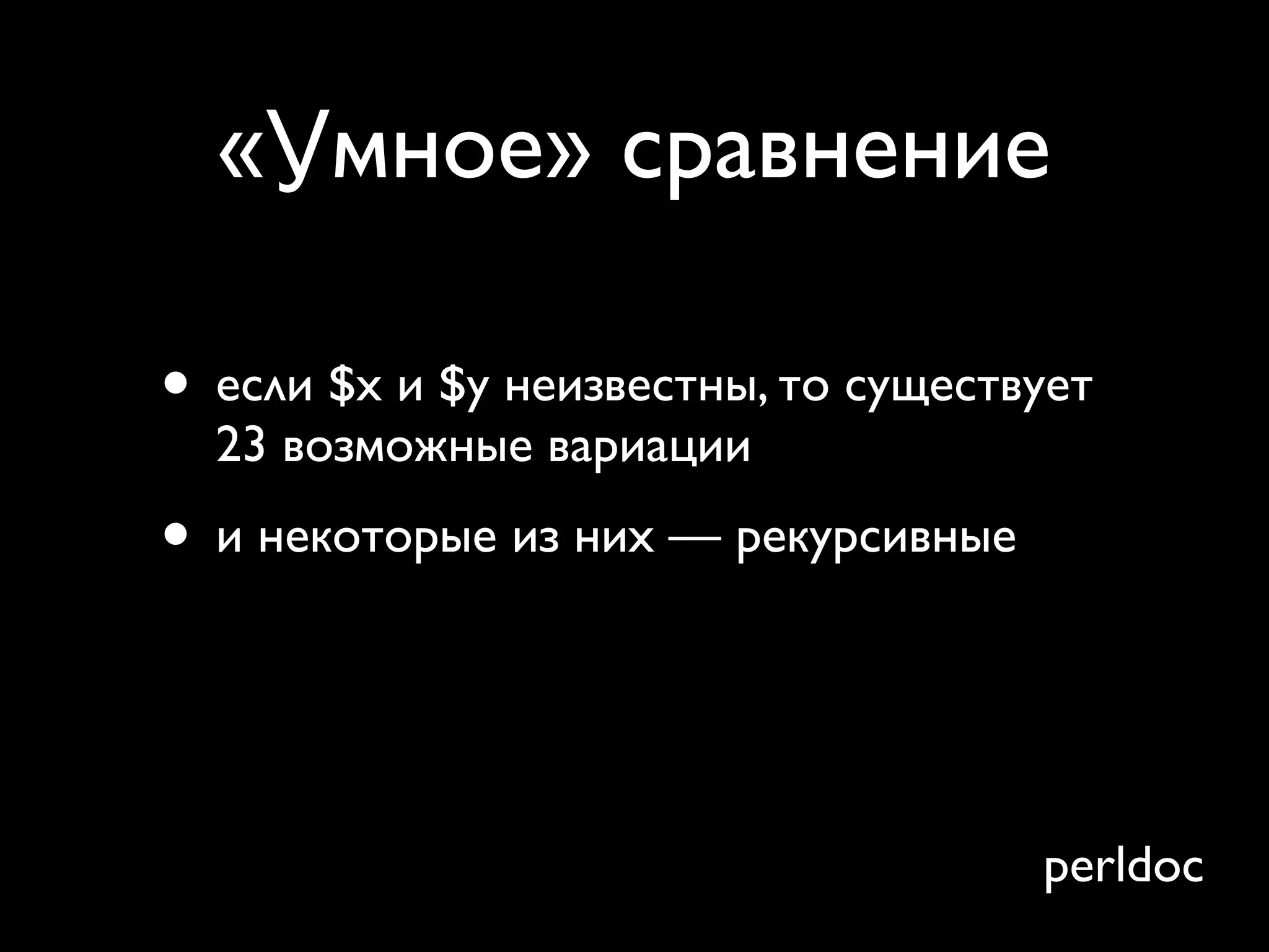 «Умное» сравнение

• если $x и $y неизвестны, то существует
  23 возможные вариации
• и некоторые из них — рекурсивные
• нет, вы не будет помнить их все
• ... и они не интуитивные
                                     perldoc
 