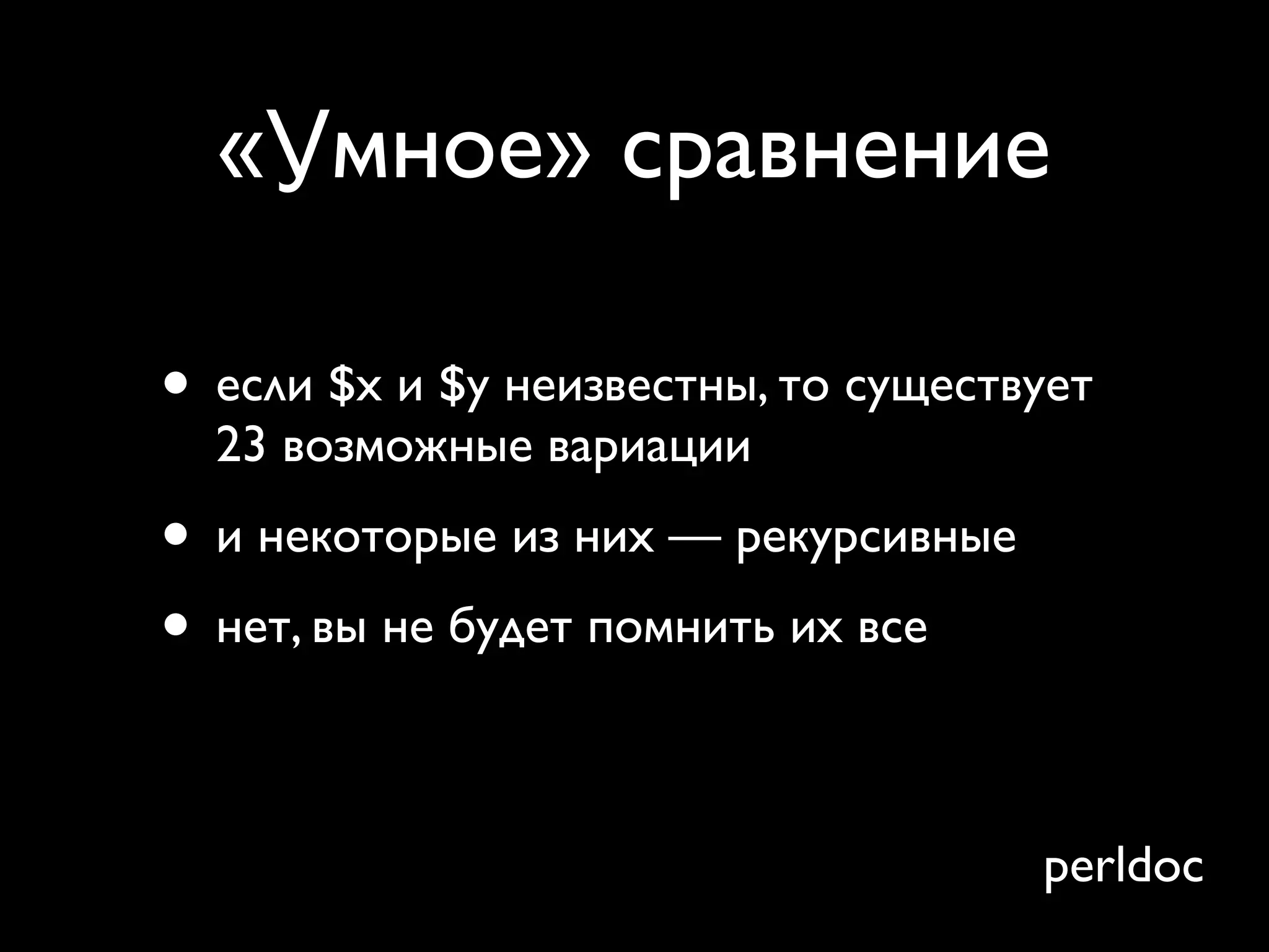 «Умное» сравнение

• если $x и $y неизвестны, то существует
  23 возможные вариации
• и некоторые из них — рекурсивные
• нет, вы не будет помнить их все
• ... и они не интуитивные
                                     perldoc
 
