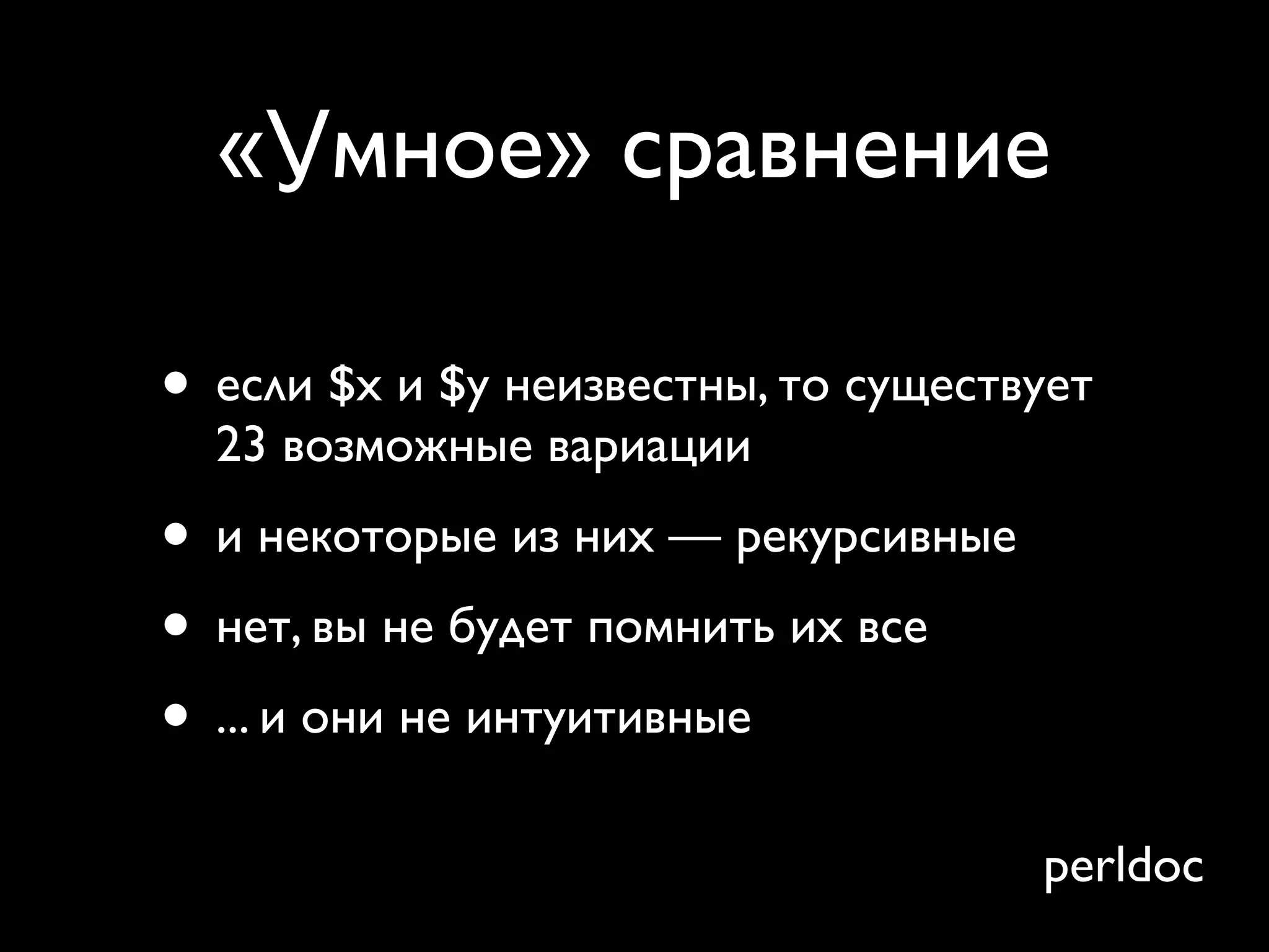 «Умное» сравнение

• если $x и $y неизвестны, то существует
  23 возможные вариации
• и некоторые из них — рекурсивные
• нет, вы не будет помнить их все
• ... и они не интуитивные
                                     perldoc
 