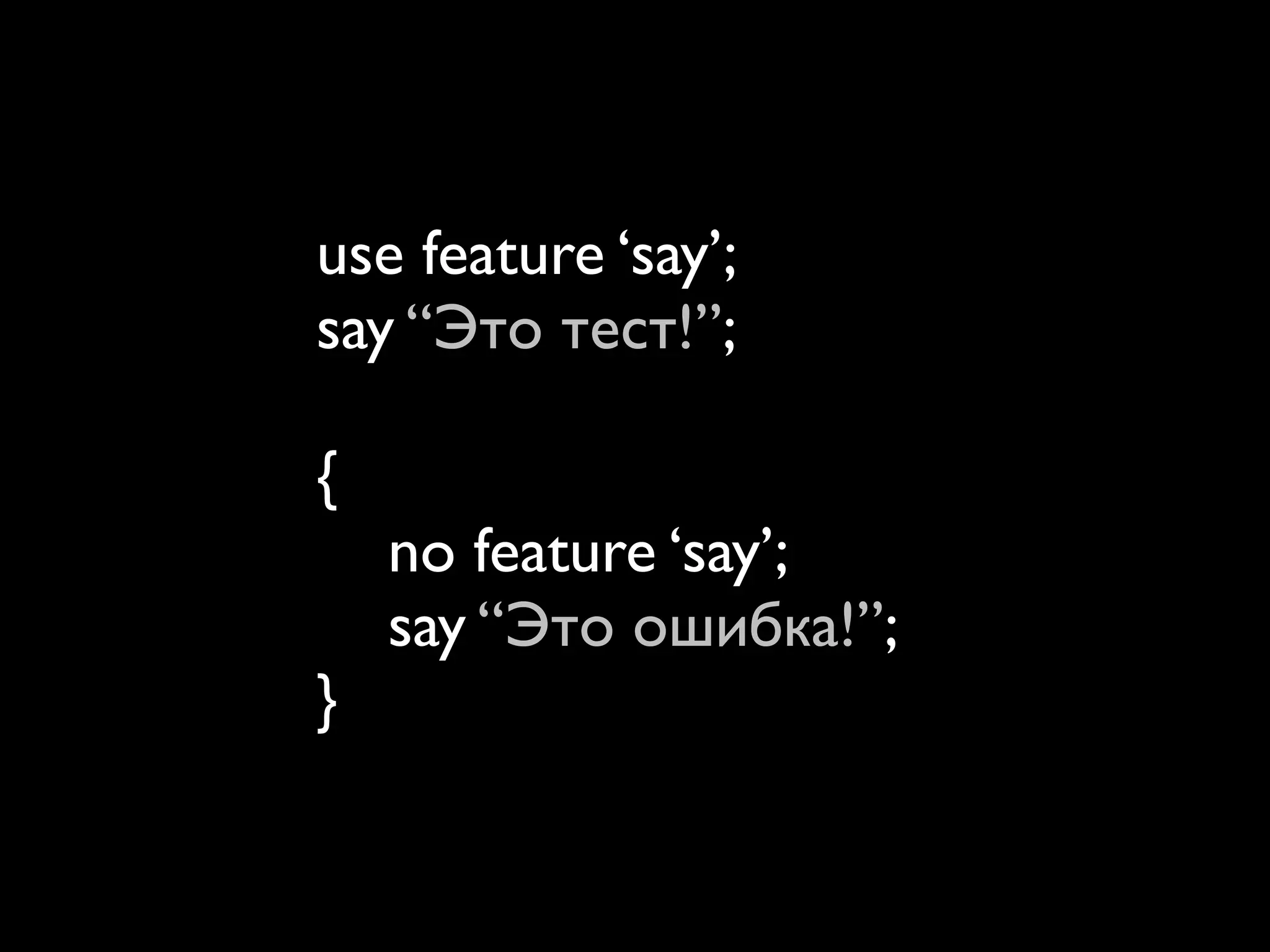 use feature ‘say’;
say “Это тест!”;

{
    no feature ‘say’;
    say “Это ошибка!”;
}
 