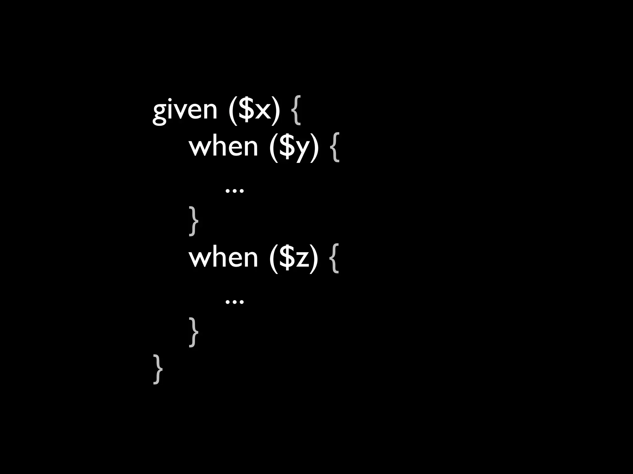 given ($x) {
   when ($y) {
      ...
   }
   when ($z) {
      ...
   }
}
 