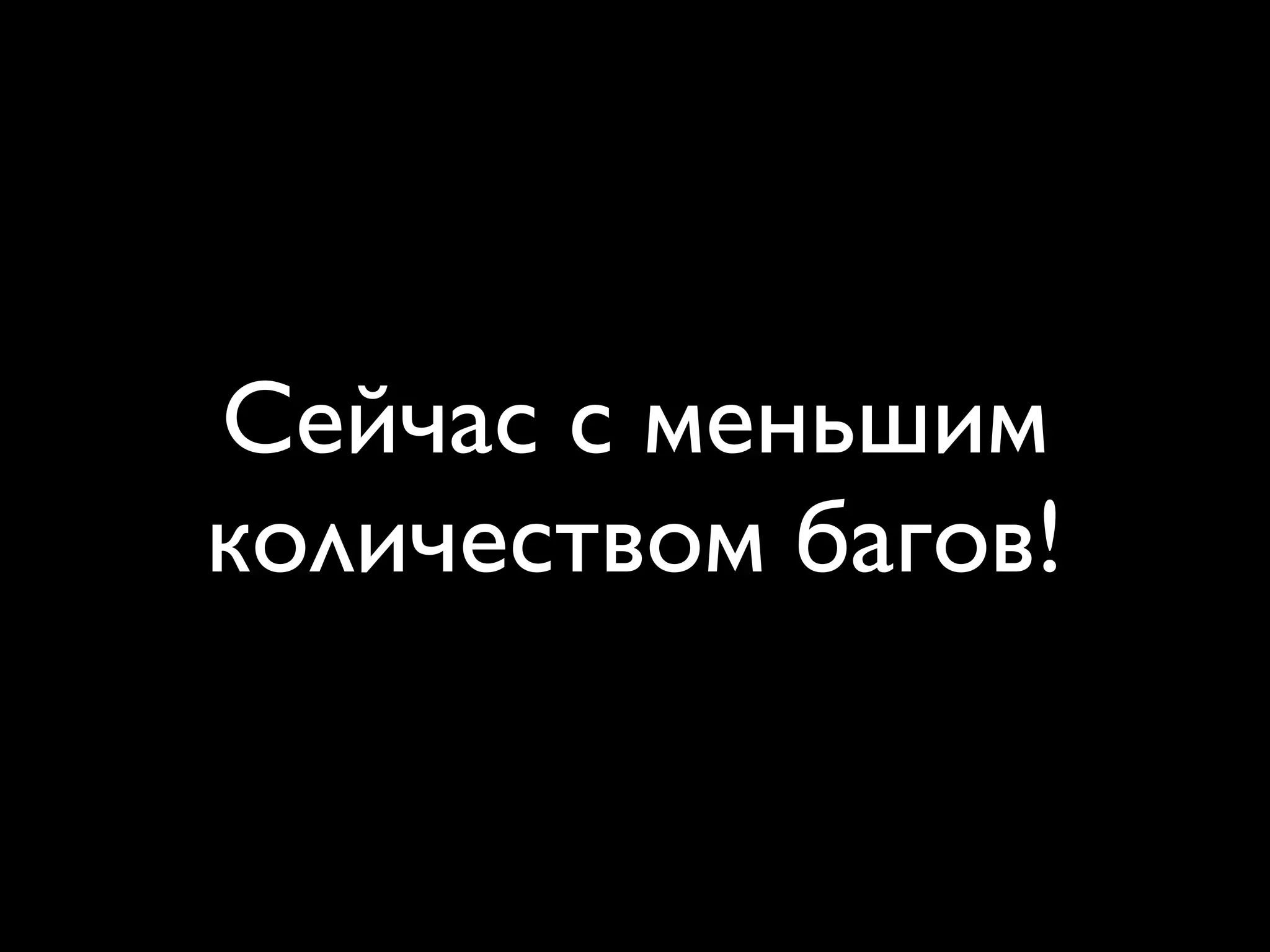Сейчас с меньшим
количеством багов!
 