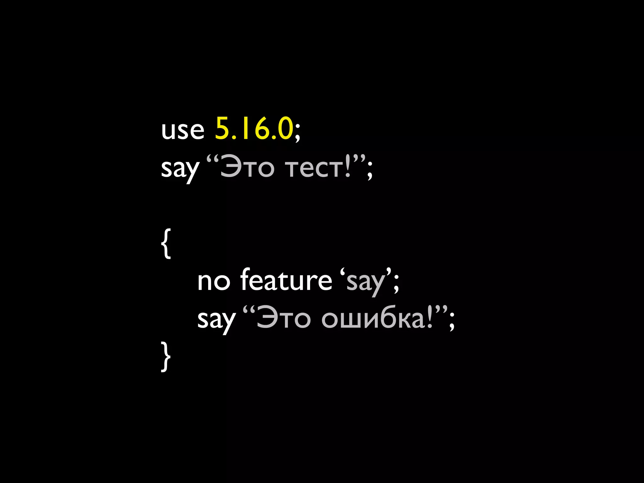 use 5.16.0;
say “Это тест!”;

{
    no feature ‘say’;
    say “Это ошибка!”;
}
 