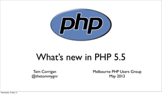 What’s new in PHP 5.5
Tom Corrigan
@thetommygnr
Melbourne PHP Users Group
May 2013
Wednesday, 22 May 13
 