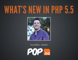 WHAT'S NEW IN PHP 5.5
·Corey Ballou @cballou
 