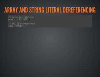 ARRAY AND STRING LITERAL DEREFERENCING
// array dereferencing
echo [1, 2, 3][0];
// string dereferencing
echo 'PHP'[0];
 