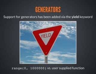 GENERATORS
Support for generators has been added via the yield keyword
range(0, 1000000)vs. user supplied function
 