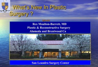 What’s New In PlasticWhat’s New In Plastic
Surgery ?Surgery ?
20102010
Rex Moulton-Barrett, MD
Plastic & Reconstructive Surgery
Alameda and Brentwood Ca
San Leandro Surgery Center
 