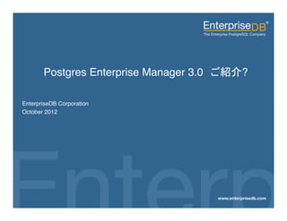  
               Postgres Enterprise Manager 3.0　ご紹介?"
 "
 EnterpriseDB Corporation"
 October 2012"




EnterpriseDB, Postgres Plus and Dynatune are trademarks of
EnterpriseDB Corporation. Other names may be trademarks of their   1
respective owners. © 2010. All rights reserved.
 