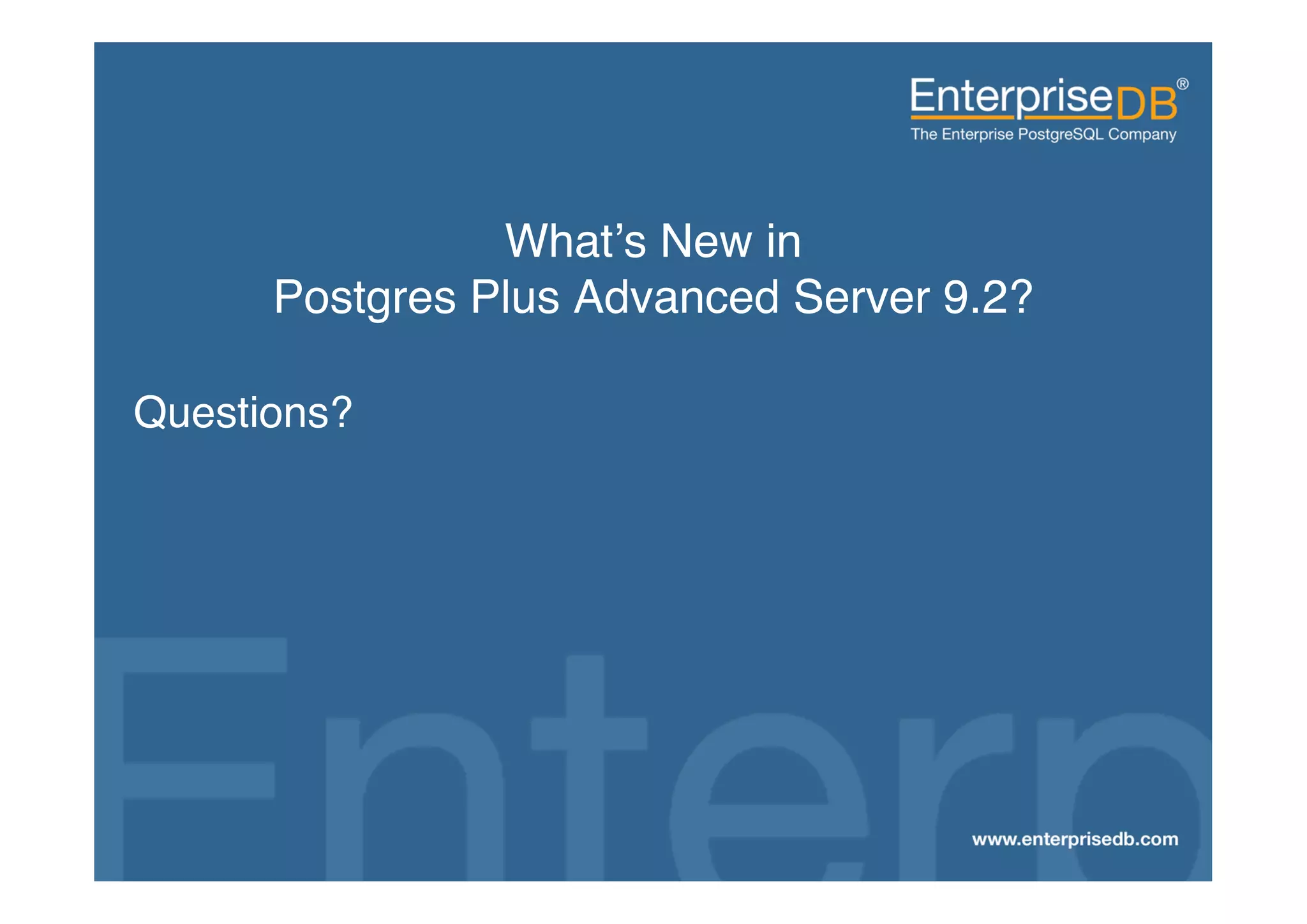 What’s New in  
                      Postgres Plus Advanced Server 9.2?!

 Questions?!




EnterpriseDB, Postgres Plus and Dynatune are trademarks of
EnterpriseDB Corporation. Other names may be trademarks of their   18
respective owners. © 2010. All rights reserved.
 