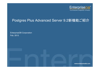 Postgres Plus Advanced Server 9.2                                 !

 !
 EnterpriseDB Corporation!
 Feb. 2013!




EnterpriseDB, Postgres Plus and Dynatune are trademarks of
EnterpriseDB Corporation. Other names may be trademarks of their   1
respective owners. © 2010. All rights reserved.
 