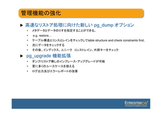 u                                             pg_dump
      •                                          !
      •    e.g. restore... !
      •                                    table structure and check constraints ﬁrst, !
      •                        !
      •                                                           !

u    pg_upgrade
      •          /                                      !
      •                            !
      •                                !
 