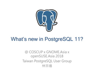 What’s new in PostgreSQL 11?
@ COSCUP x GNOME.Asia x
openSUSE.Asia 2018
Taiwan PostgreSQL User Group
林宗禧
 