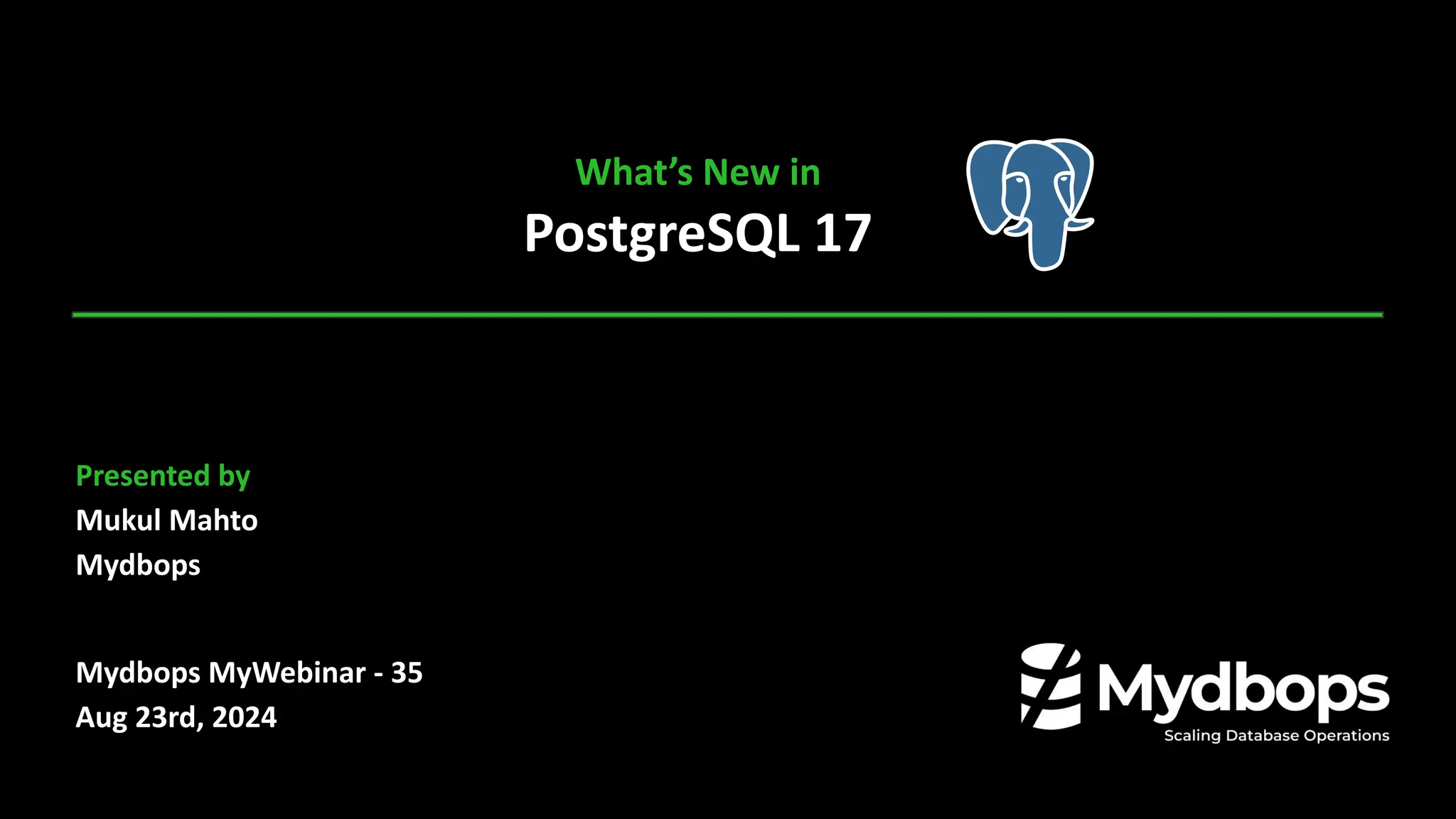 What’s New in
PostgreSQL 17
Presented by
Mukul Mahto
Mydbops
Mydbops MyWebinar - 35
Aug 23rd, 2024
 