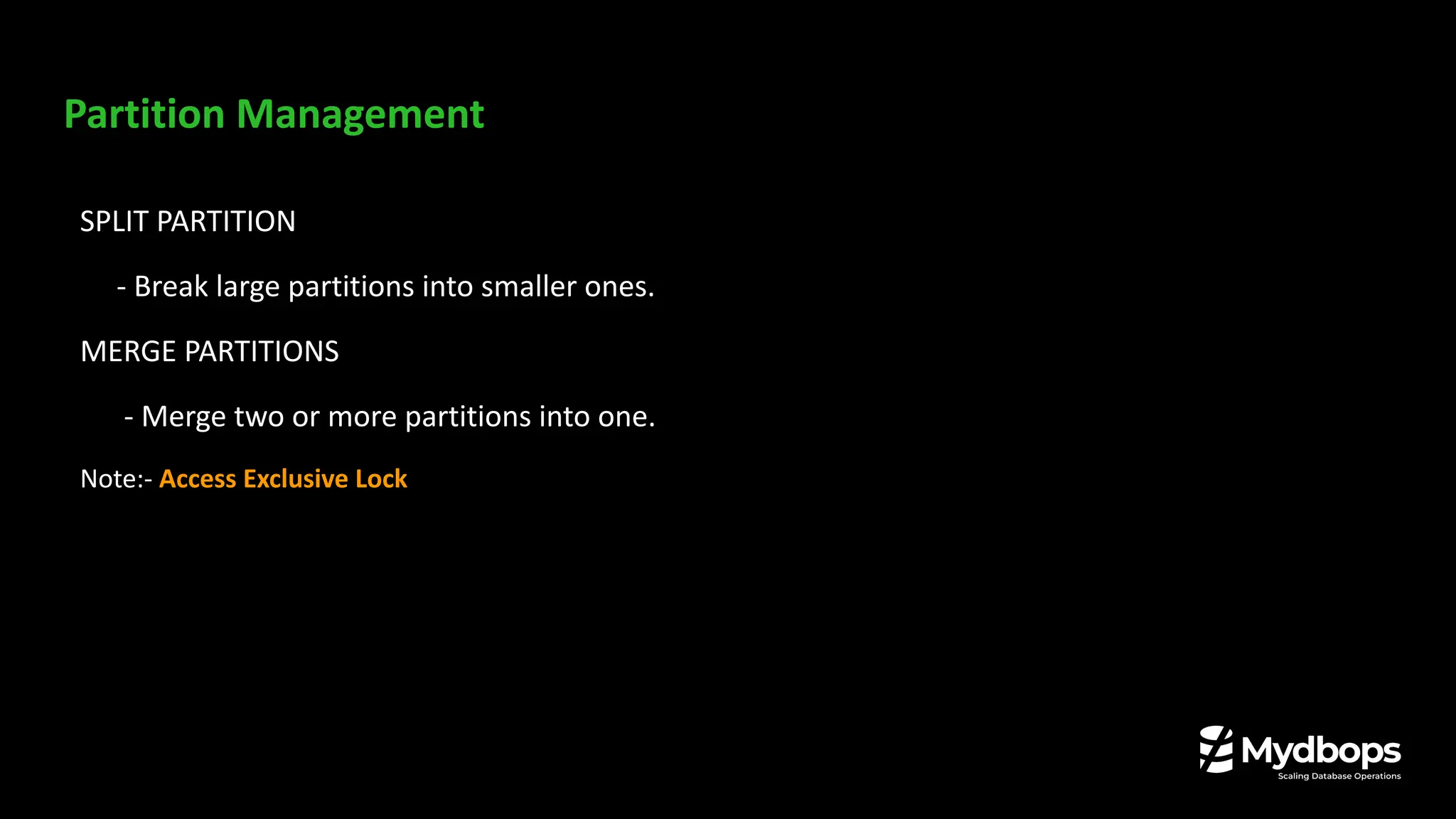 Partition Management
SPLIT PARTITION
- Break large partitions into smaller ones.
MERGE PARTITIONS
- Merge two or more partitions into one.
Note:- Access Exclusive Lock
 