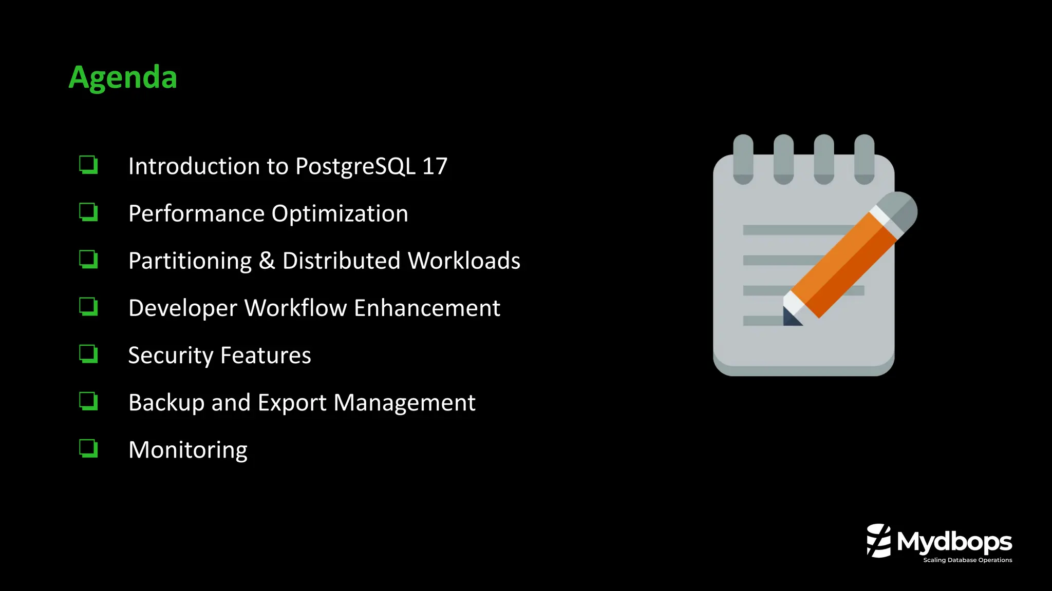 ❏ Introduction to PostgreSQL 17
❏ Performance Optimization
❏ Partitioning & Distributed Workloads
❏ Developer Workflow Enhancement
❏ Security Features
❏ Backup and Export Management
❏ Monitoring
Agenda
 